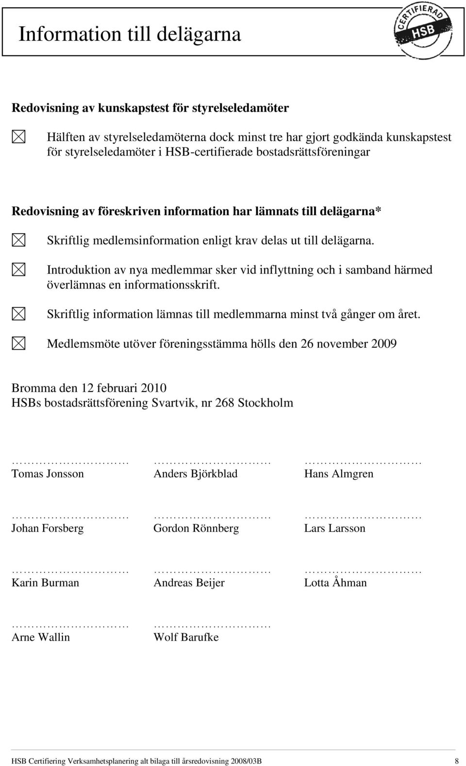 Introduktion av nya medlemmar sker vid inflyttning och i samband härmed överlämnas en informationsskrift. Skriftlig information lämnas till medlemmarna minst två gånger om året.