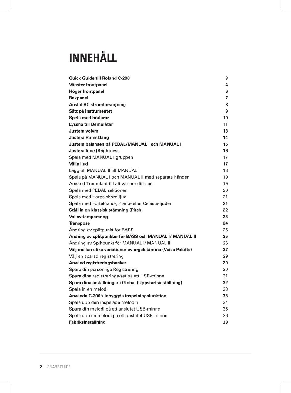 MANUAL I och MANUAL II med separata händer 19 Använd Tremulant till att variera ditt spel 19 Spela med PEDAL sektionen 20 Spela med Harpsichord ljud 21 Spela med FortePiano-, Piano- eller