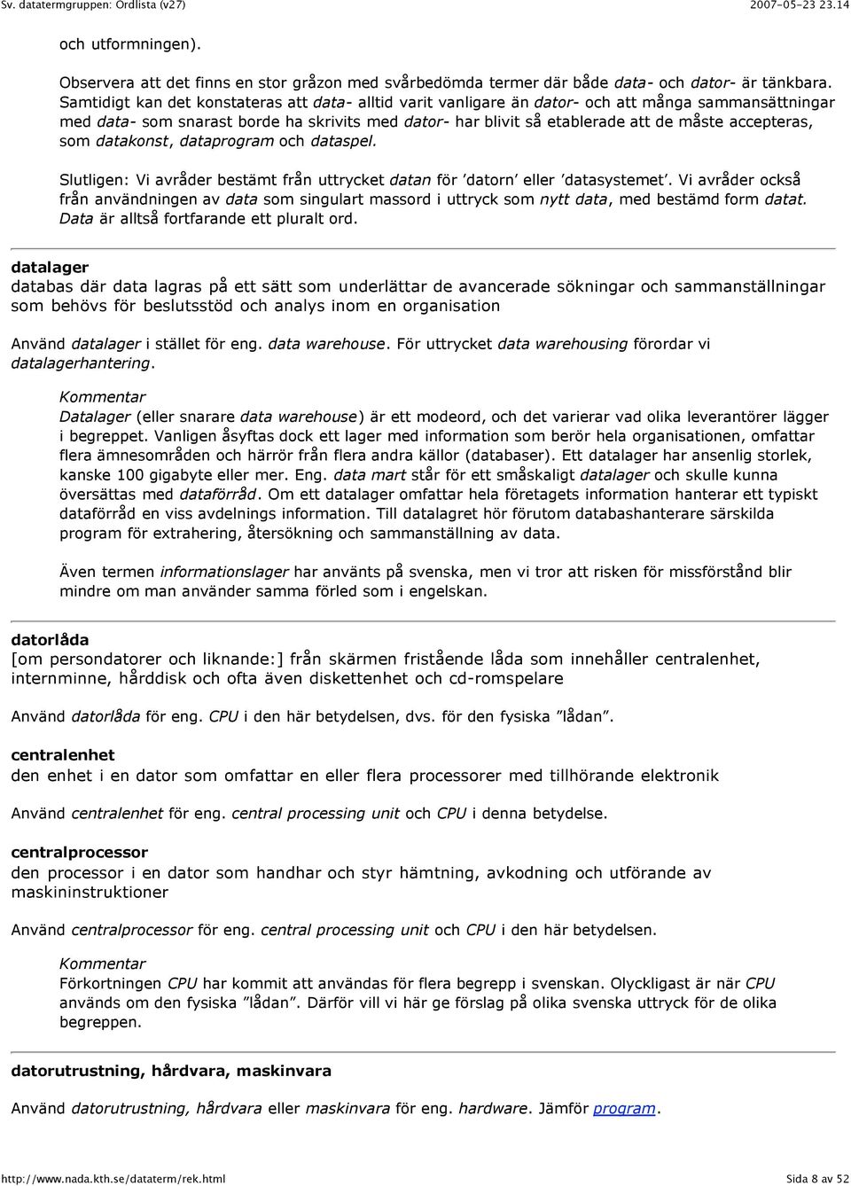 accepteras, som datakonst, dataprogram och dataspel. Slutligen: Vi avråder bestämt från uttrycket datan för datorn eller datasystemet.