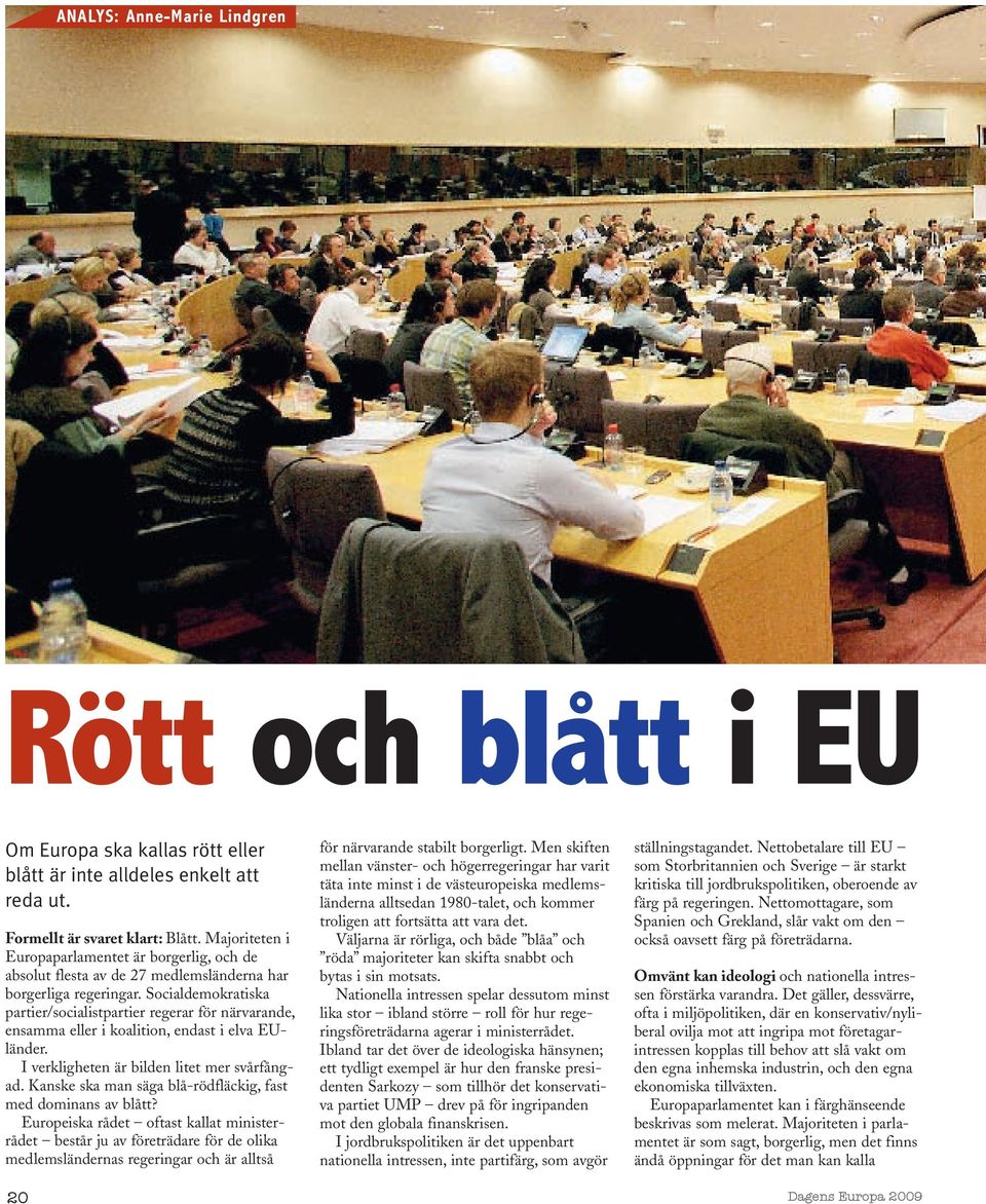 Socialdemokratiska partier/socialistpartier regerar för närvarande, ensamma eller i koalition, endast i elva EUländer. I verkligheten är bilden litet mer svårfångad.