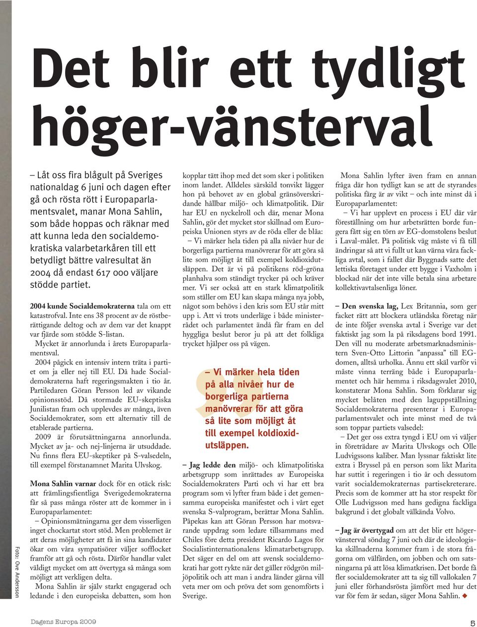 2004 kunde Socialdemokraterna tala om ett katastrofval. Inte ens 38 procent av de röstberättigande deltog och av dem var det knappt var fjärde som stödde S-listan.