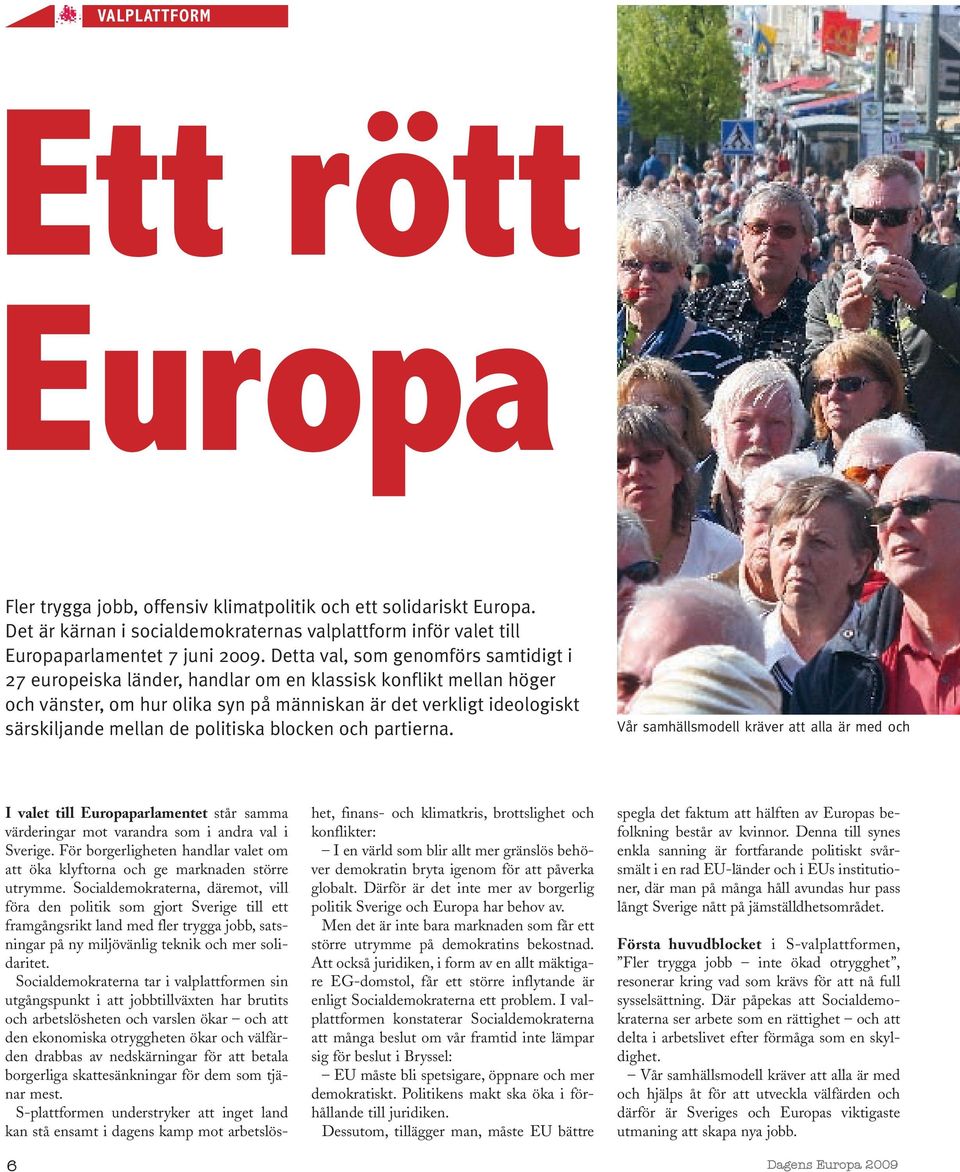politiska blocken och partierna. Vår samhällsmodell kräver att alla är med och I valet till Europaparlamentet står samma värderingar mot varandra som i andra val i Sverige.