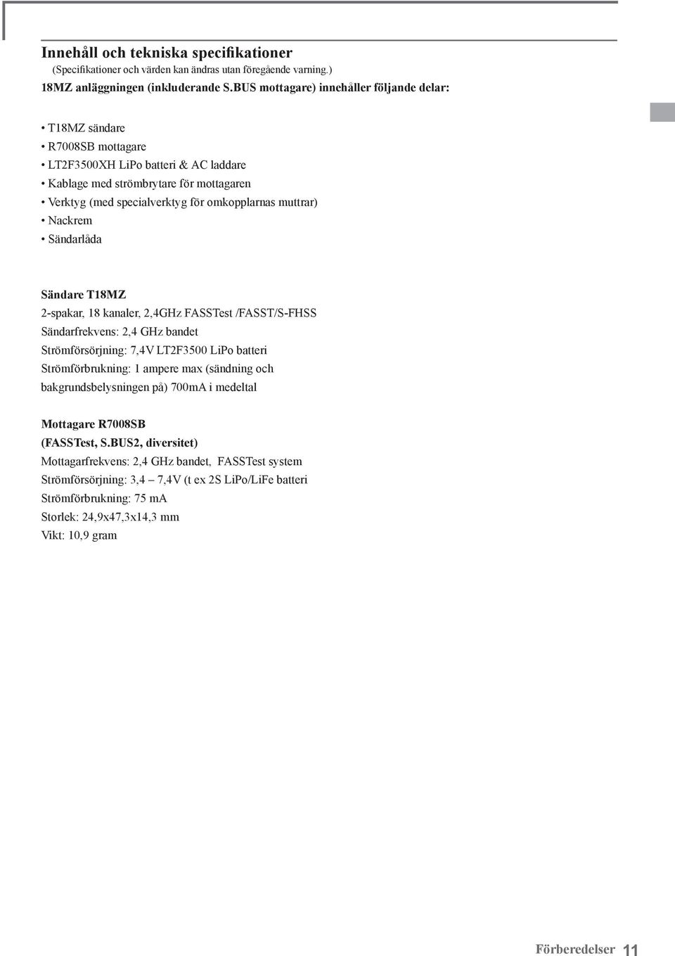 muttrar) Nackrem Sändarlåda Sändare T18MZ 2-spakar, 18 kanaler, 2,4GHz FASSTest /FASST/S-FHSS Sändarfrekvens: 2,4 GHz bandet Strömförsörjning: 7,4V LT2F3500 LiPo batteri Strömförbrukning: 1 ampere