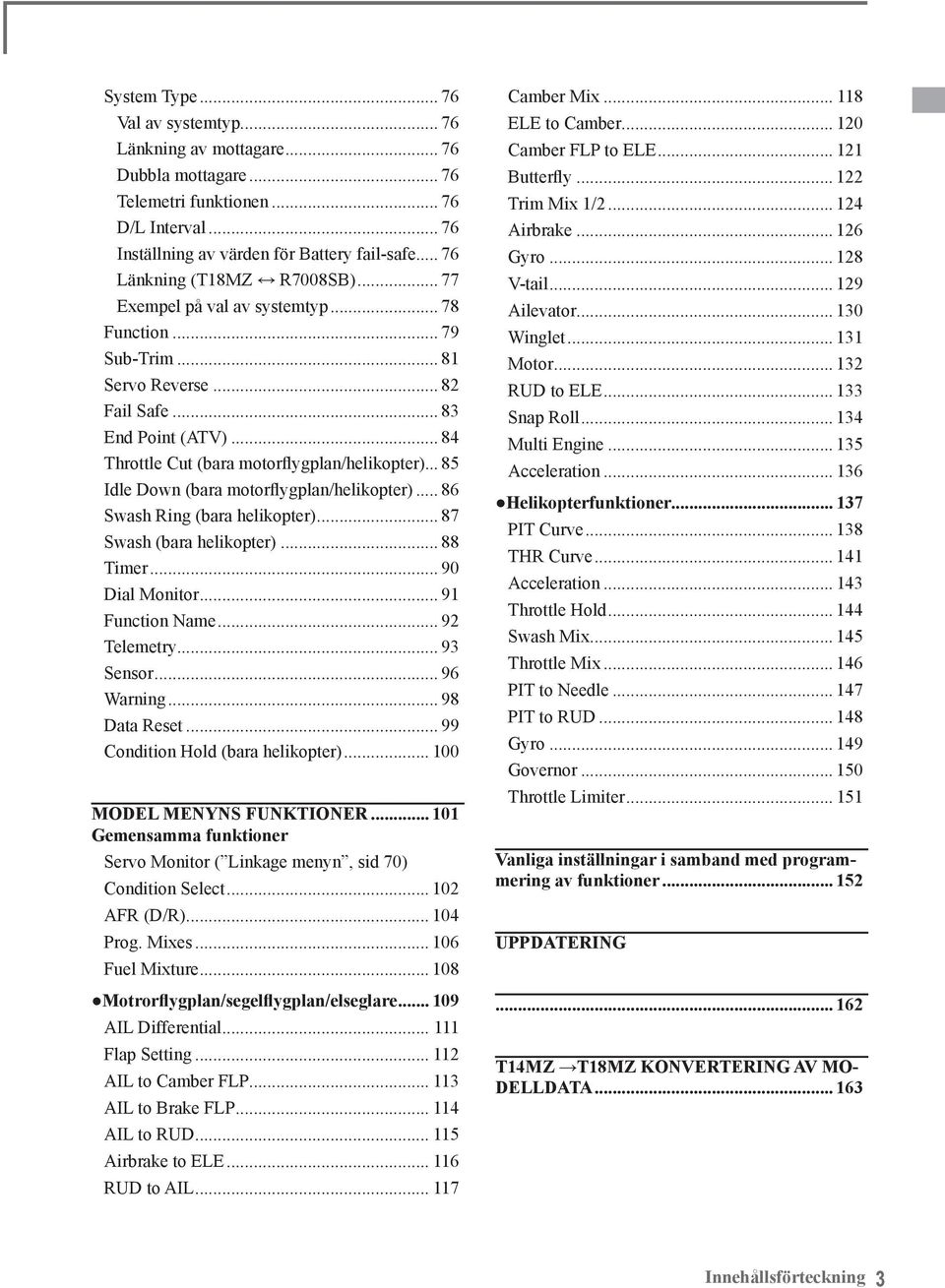 .. 84 Throttle Cut (bara motorflygplan/helikopter)... 85 Idle Down (bara motorflygplan/helikopter)... 86 Swash Ring (bara helikopter)... 87 Swash (bara helikopter)... 88 Timer... 90 Dial Monitor.