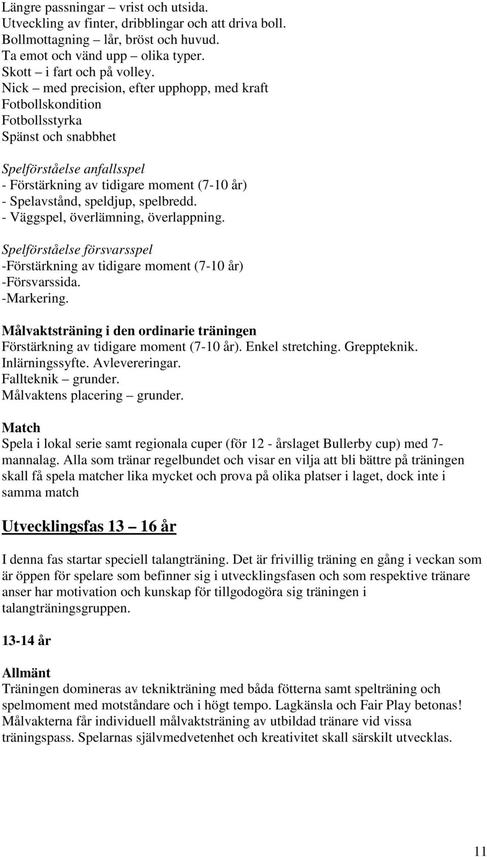 spelbredd. - Väggspel, överlämning, överlappning. Spelförståelse försvarsspel -Förstärkning av tidigare moment (7-10 år) -Försvarssida. -Markering.