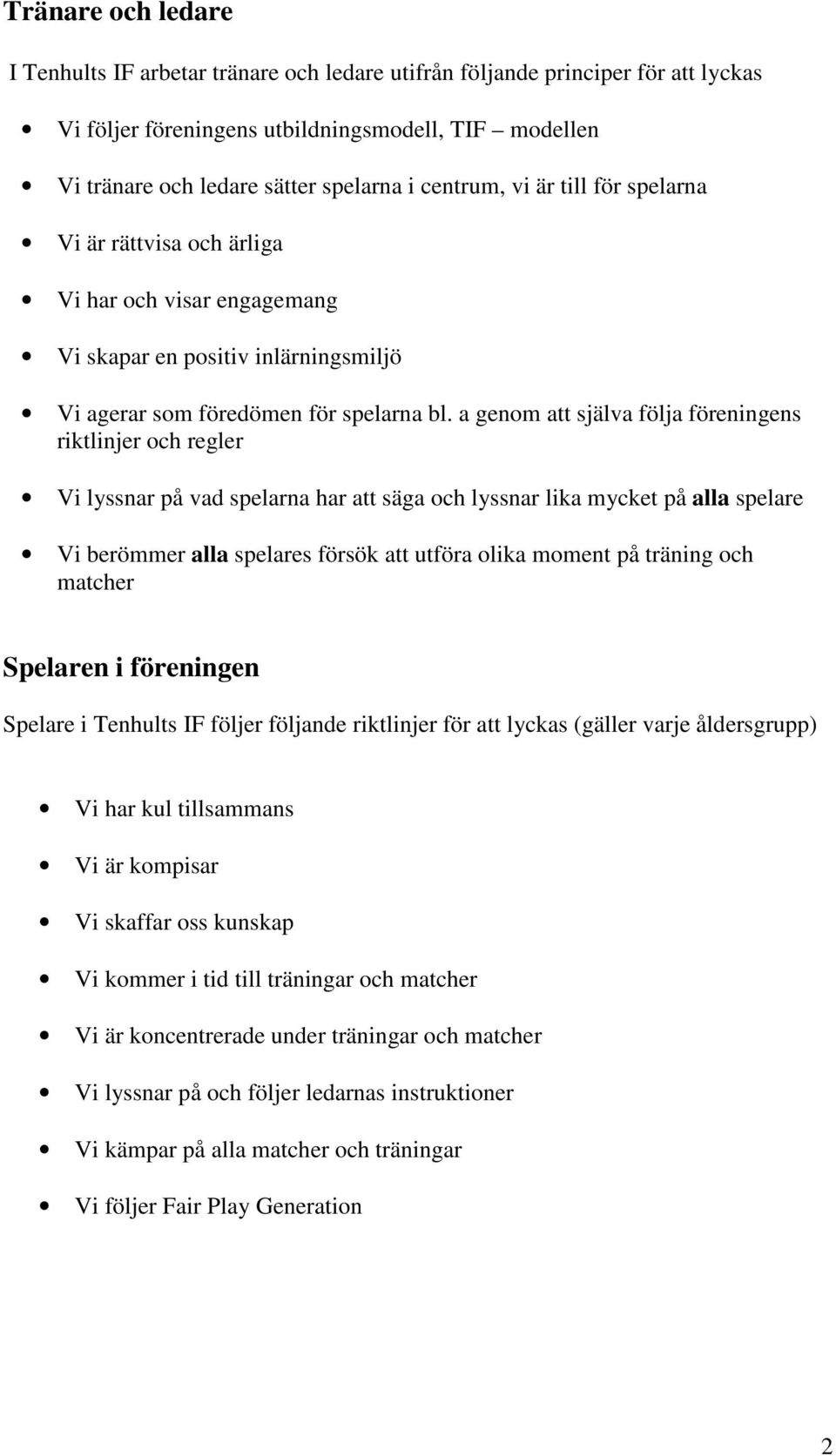 a genom att själva följa föreningens riktlinjer och regler Vi lyssnar på vad spelarna har att säga och lyssnar lika mycket på alla spelare Vi berömmer alla spelares försök att utföra olika moment på