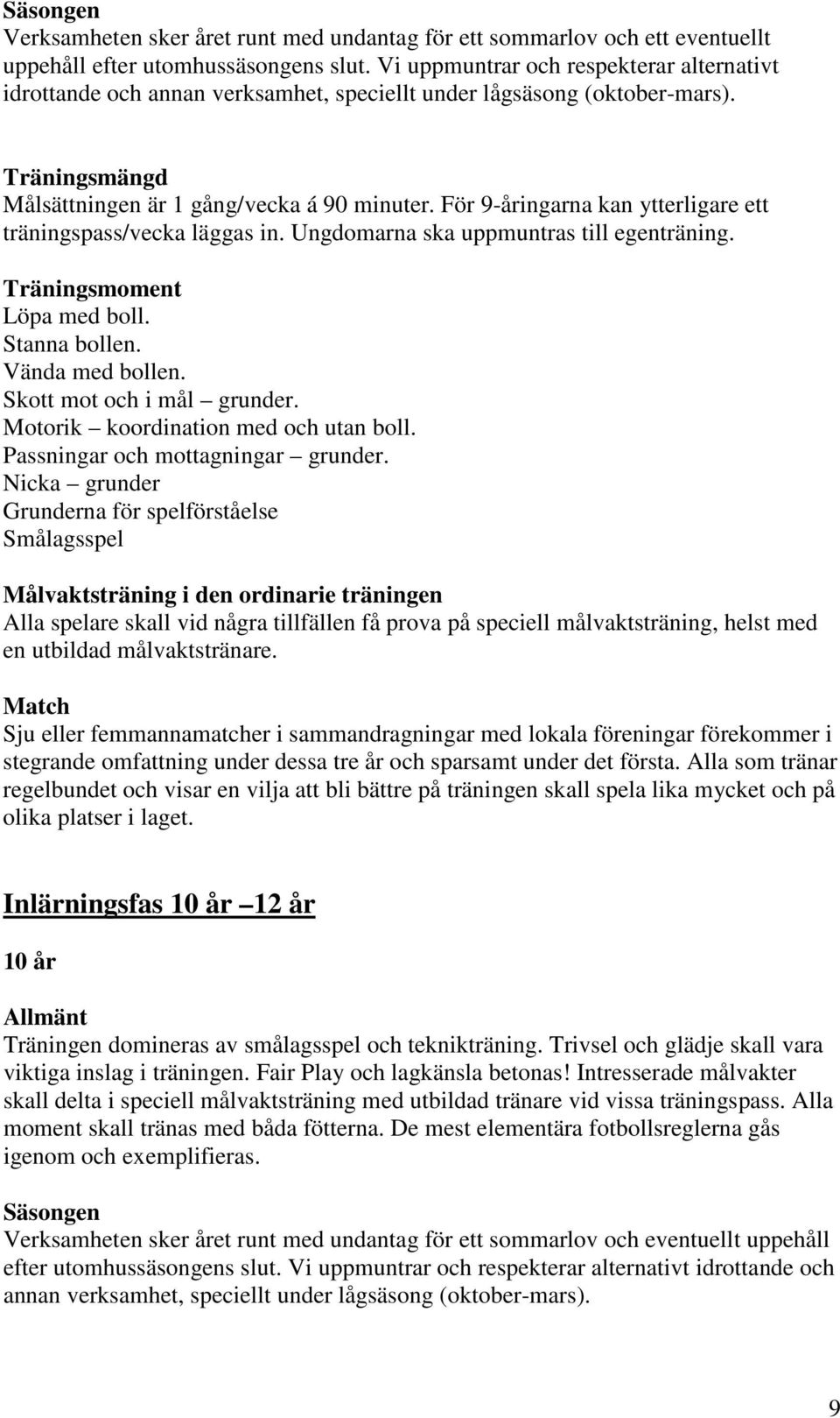 För 9-åringarna kan ytterligare ett träningspass/vecka läggas in. Ungdomarna ska uppmuntras till egenträning. Träningsmoment Löpa med boll. Stanna bollen. Vända med bollen.