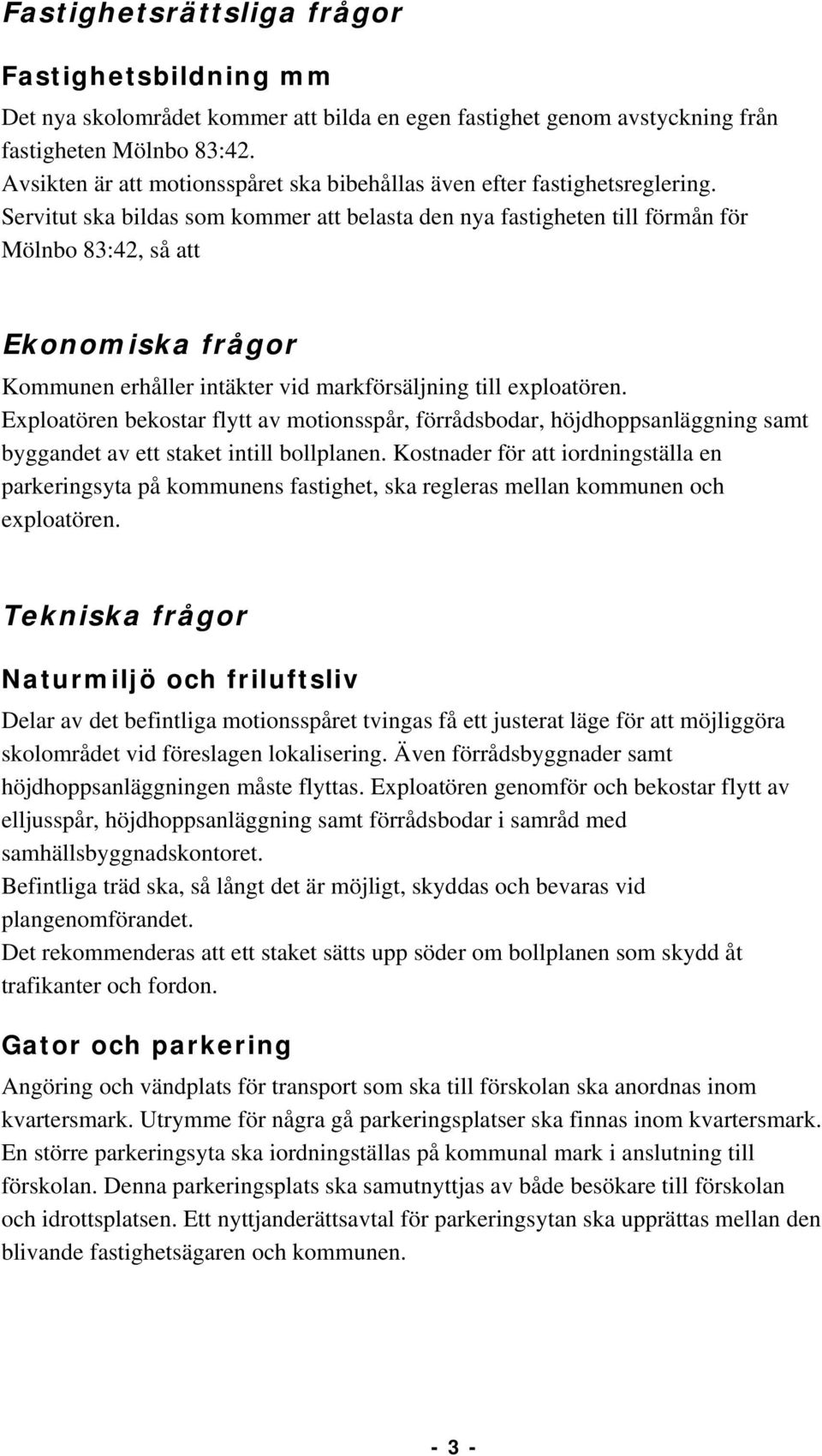 Servitut ska bildas som kommer att belasta den nya fastigheten till förmån för Mölnbo 8:, så att Ekonomiska frågor Kommunen erhåller intäkter vid markförsäljning till exploatören.