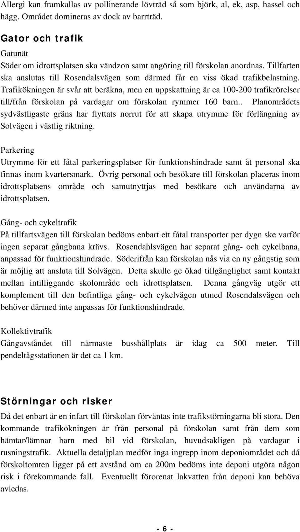 Trafikökningen är svår att beräkna, men en uppskattning är ca 00-00 trafikrörelser till/från förskolan på vardagar om förskolan rymmer 0 barn.