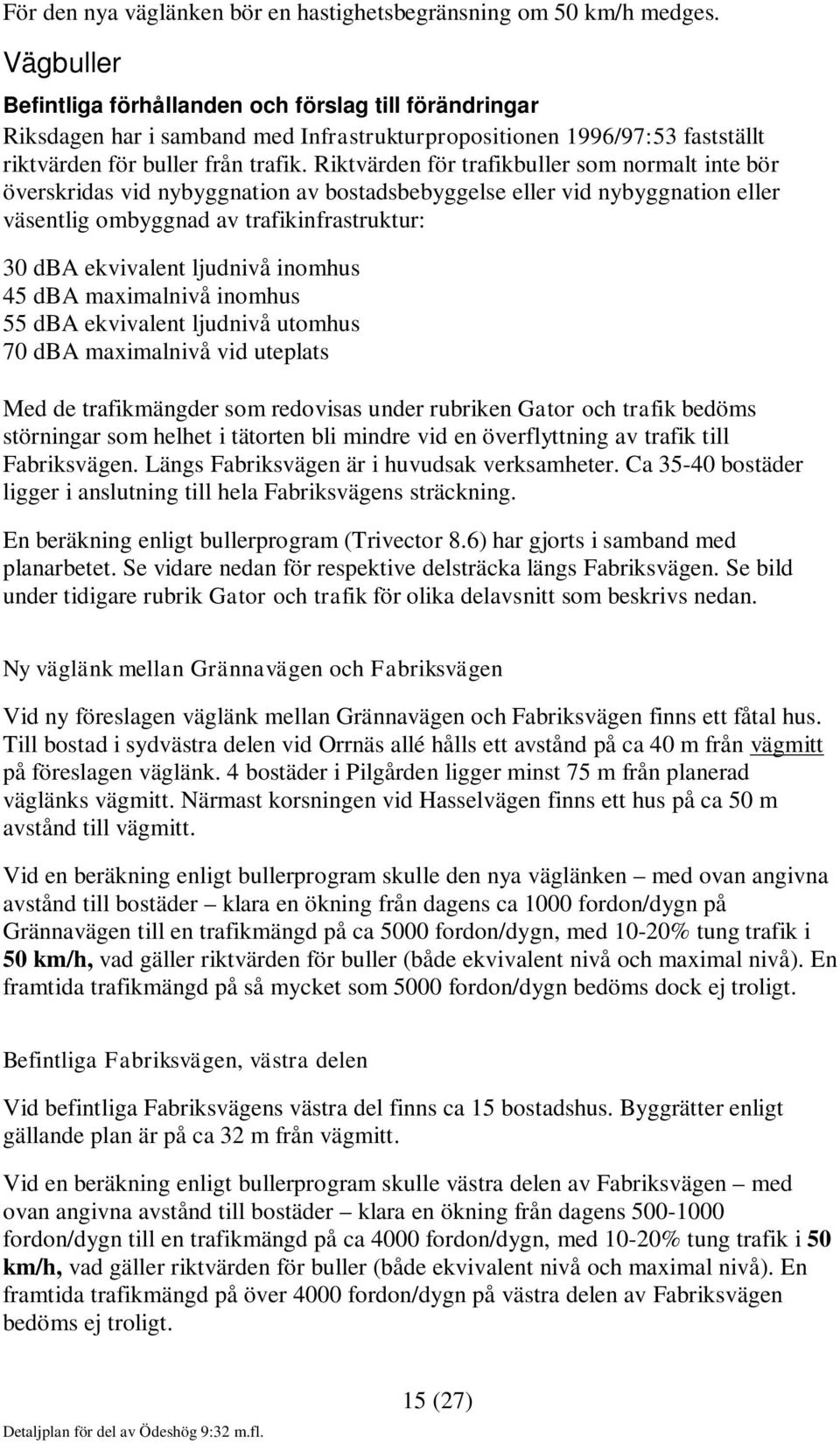 Riktvärden för trafikbuller som normalt inte bör överskridas vid nybyggnation av bostadsbebyggelse eller vid nybyggnation eller väsentlig ombyggnad av trafikinfrastruktur: 30 dba ekvivalent ljudnivå