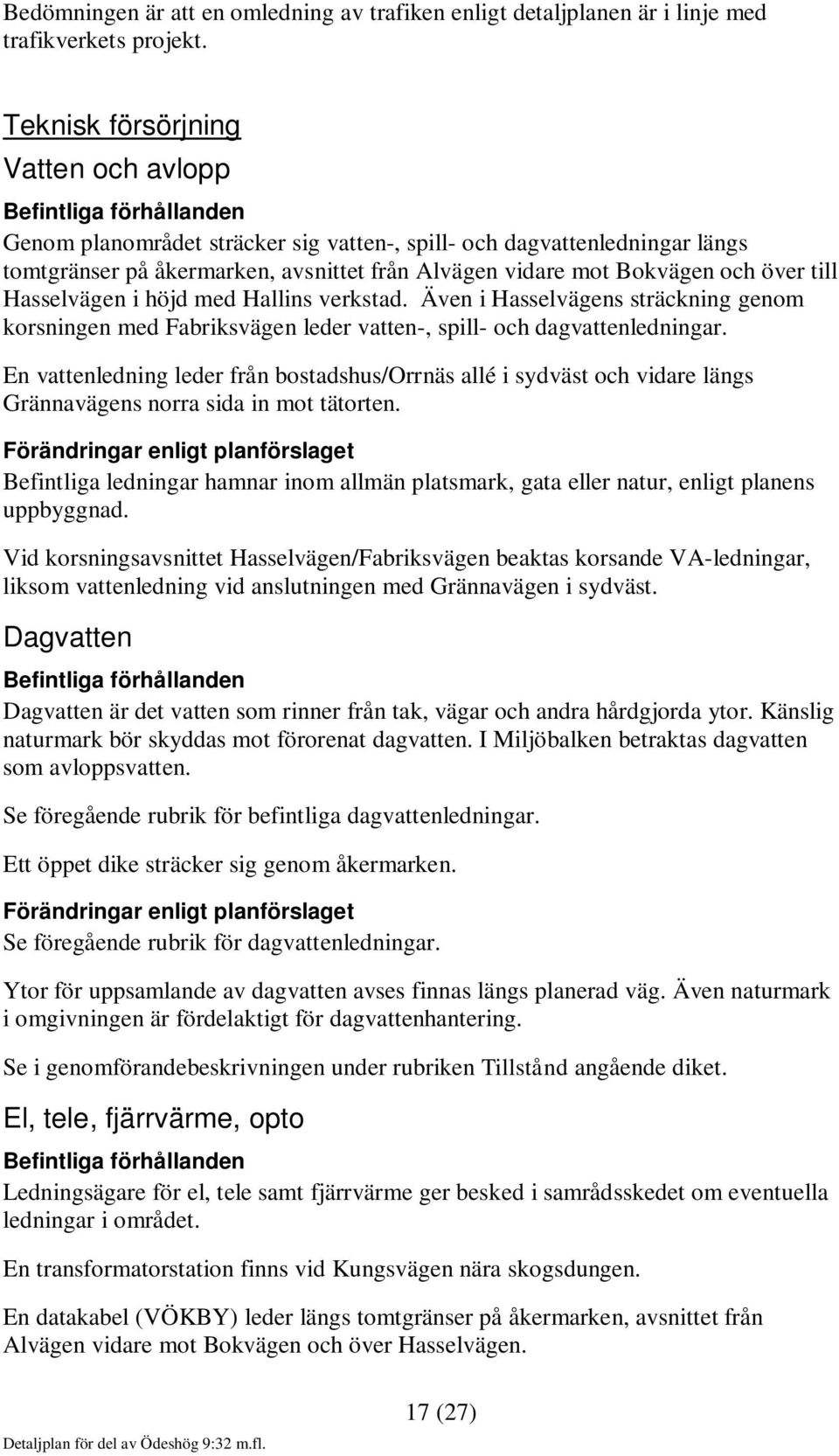 Hasselvägen i höjd med Hallins verkstad. Även i Hasselvägens sträckning genom korsningen med Fabriksvägen leder vatten-, spill- och dagvattenledningar.