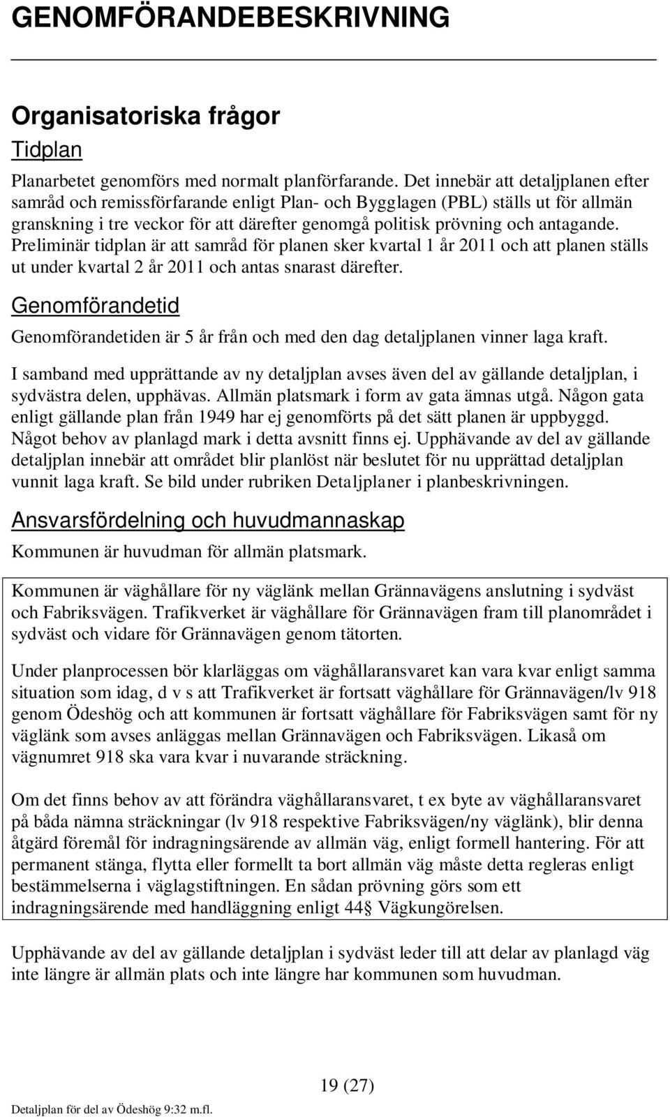 Preliminär tidplan är att samråd för planen sker kvartal 1 år 2011 och att planen ställs ut under kvartal 2 år 2011 och antas snarast därefter.