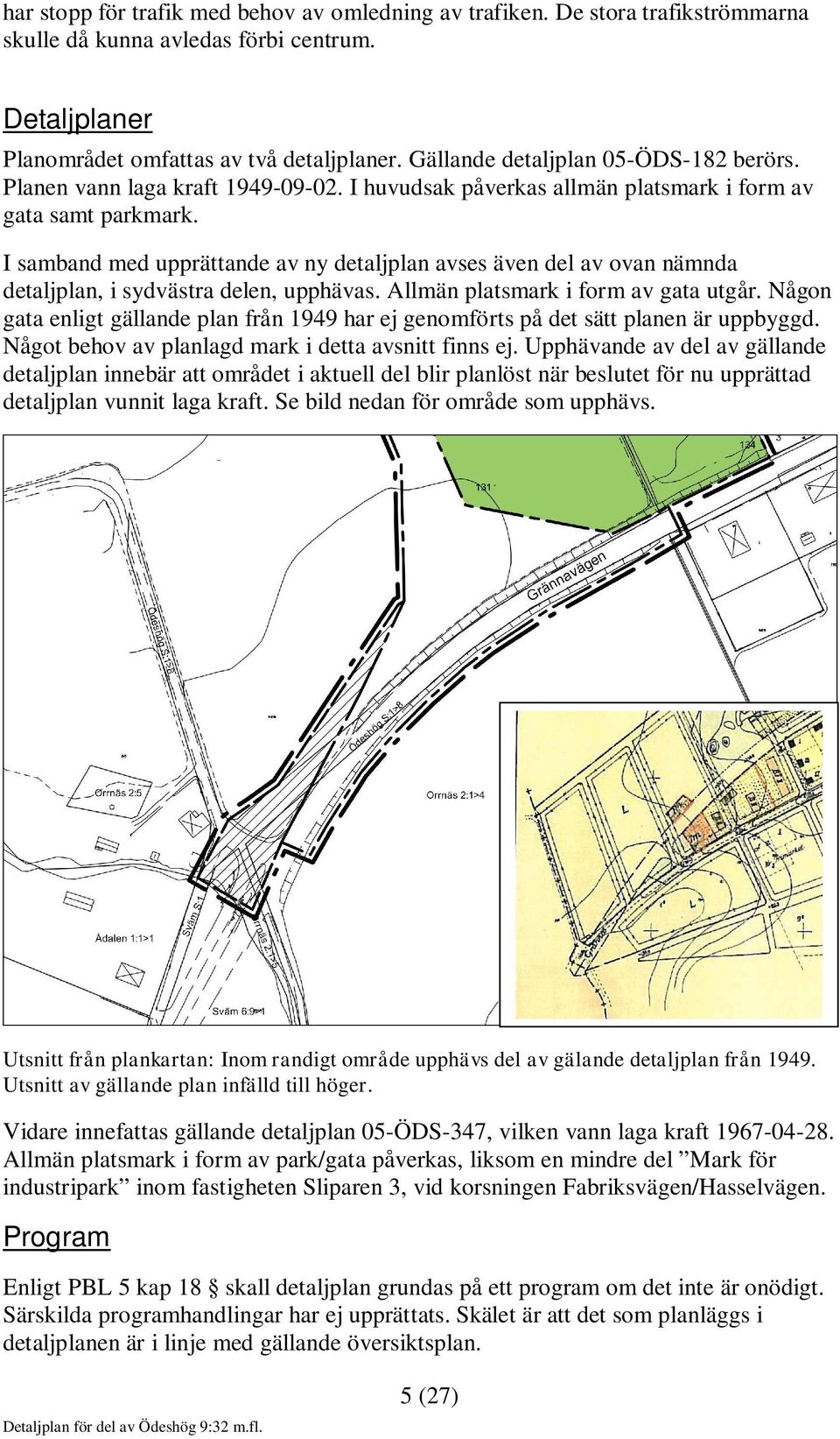 I samband med upprättande av ny detaljplan avses även del av ovan nämnda detaljplan, i sydvästra delen, upphävas. Allmän platsmark i form av gata utgår.