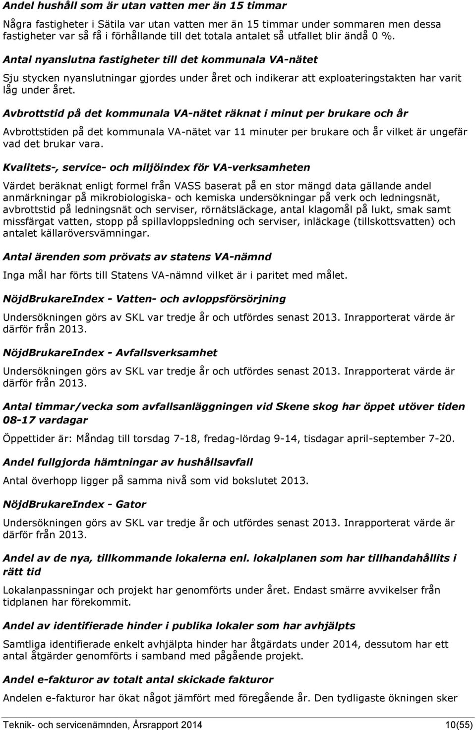 Avbrottstid på det kommunala VA-nätet räknat i minut per brukare och år Avbrottstiden på det kommunala VA-nätet var 11 minuter per brukare och år vilket är ungefär vad det brukar vara.