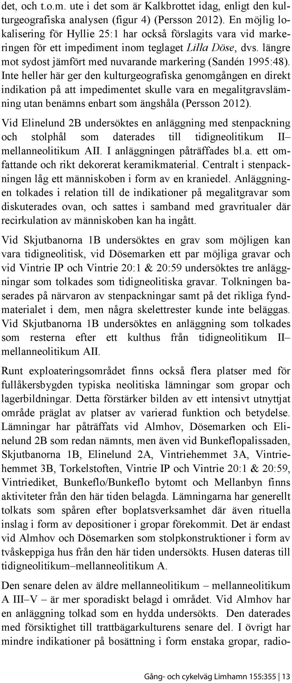 Inte heller här ger den kulturgeografiska genomgången en direkt indikation på att impedimentet skulle vara en megalitgravslämning utan benämns enbart som ängshåla (Persson 2012).