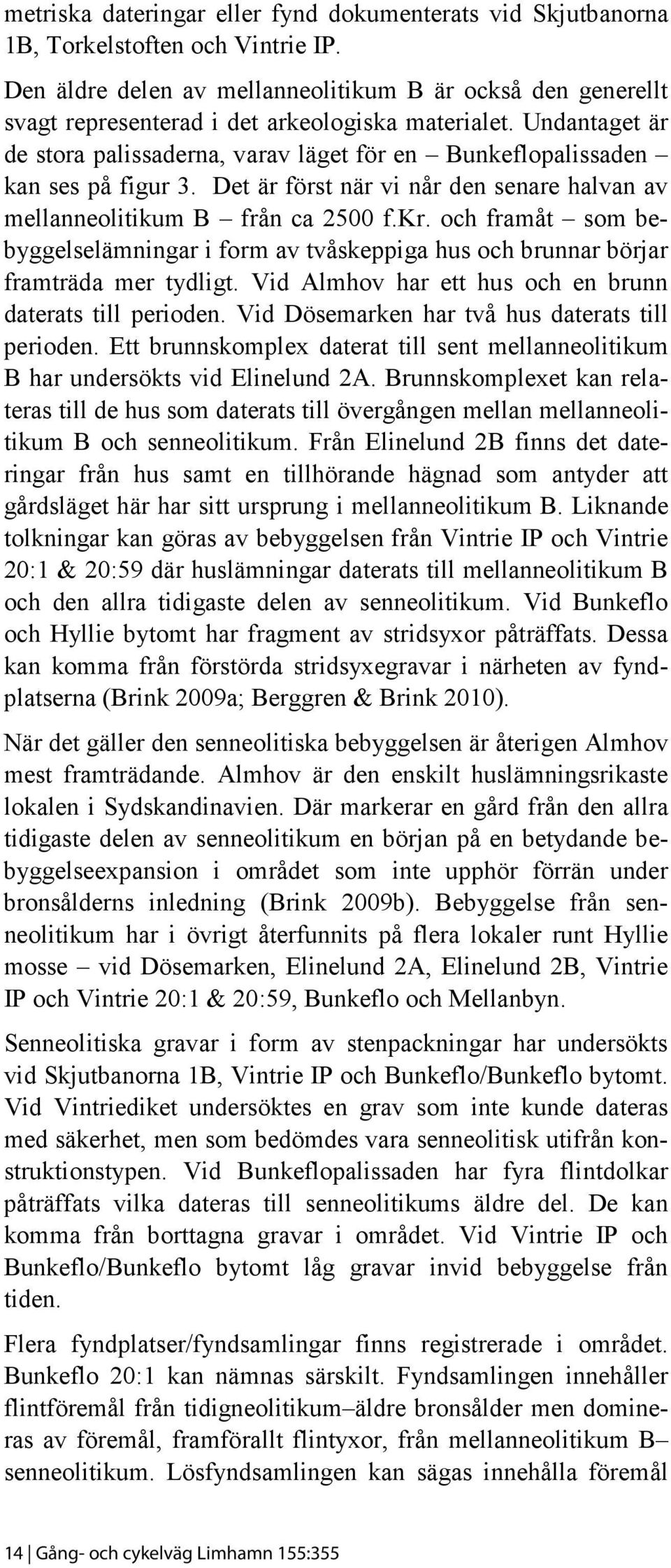 Undantaget är de stora palissaderna, varav läget för en Bunkeflopalissaden kan ses på figur 3. Det är först när vi når den senare halvan av mellanneolitikum B från ca 2500 f.kr.