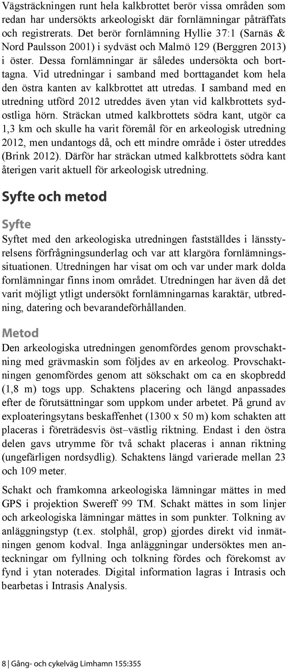 Vid utredningar i samband med borttagandet kom hela den östra kanten av kalkbrottet att utredas. I samband med en utredning utförd 2012 utreddes även ytan vid kalkbrottets sydostliga hörn.