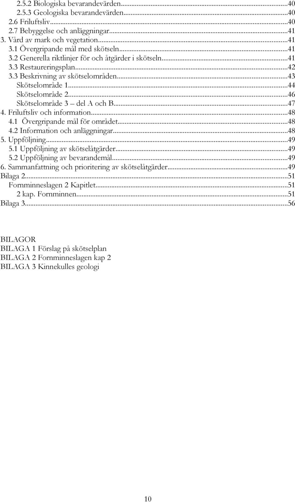 ..47 4. Friluftsliv och information...48 4.1 Övergripande mål för området...48 4.2 Information och anläggningar...48 5. Uppföljning...49 5.1 Uppföljning av skötselåtgärder...49 5.2 Uppföljning av bevarandemål.