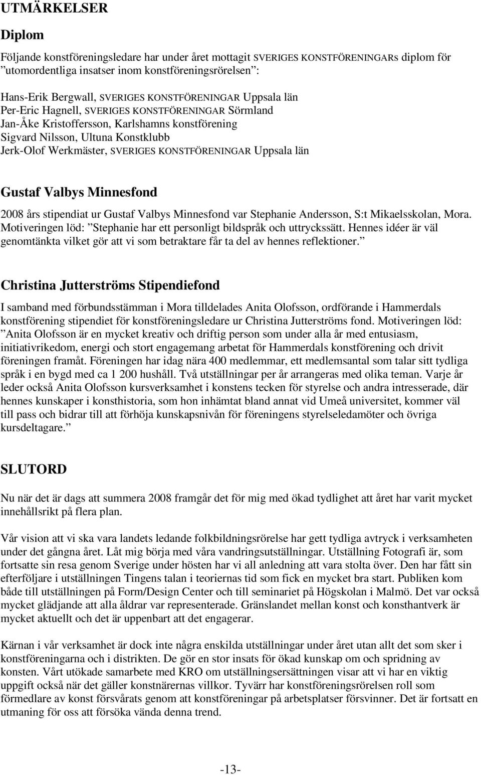 KONSTFÖRENINGAR Uppsala län Gustaf Valbys Minnesfond 2008 års stipendiat ur Gustaf Valbys Minnesfond var Stephanie Andersson, S:t Mikaelsskolan, Mora.