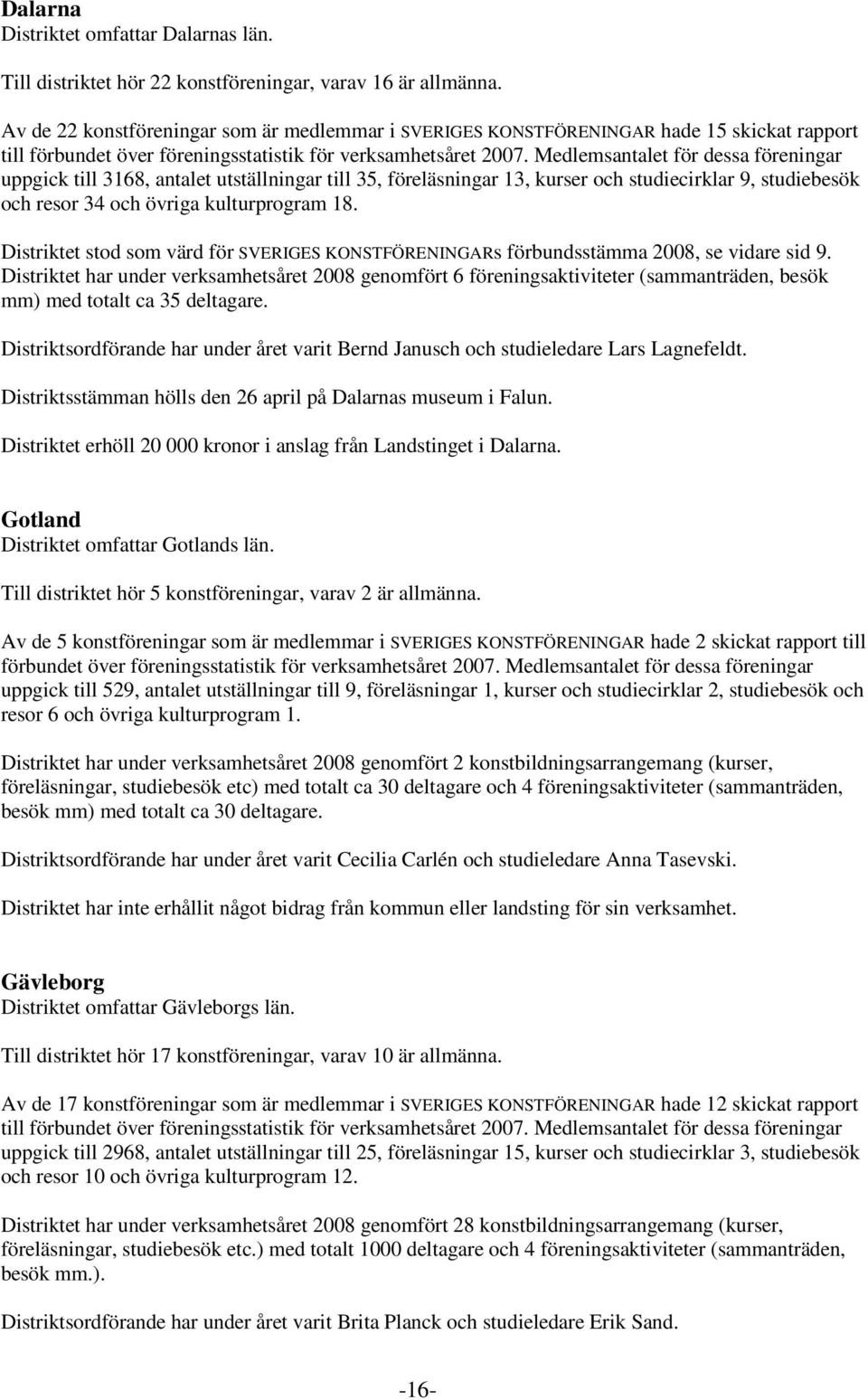 studiebesök och resor 34 och övriga kulturprogram 18. Distriktet stod som värd för SVERIGES KONSTFÖRENINGARs förbundsstämma 2008, se vidare sid 9.