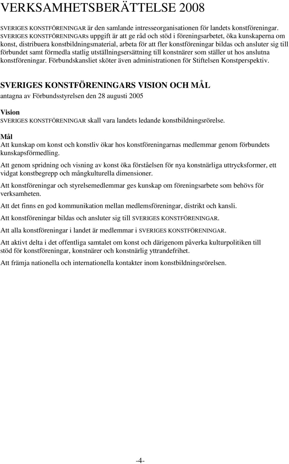 till förbundet samt förmedla statlig utställningsersättning till konstnärer som ställer ut hos anslutna konstföreningar. Förbundskansliet sköter även administrationen för Stiftelsen Konstperspektiv.