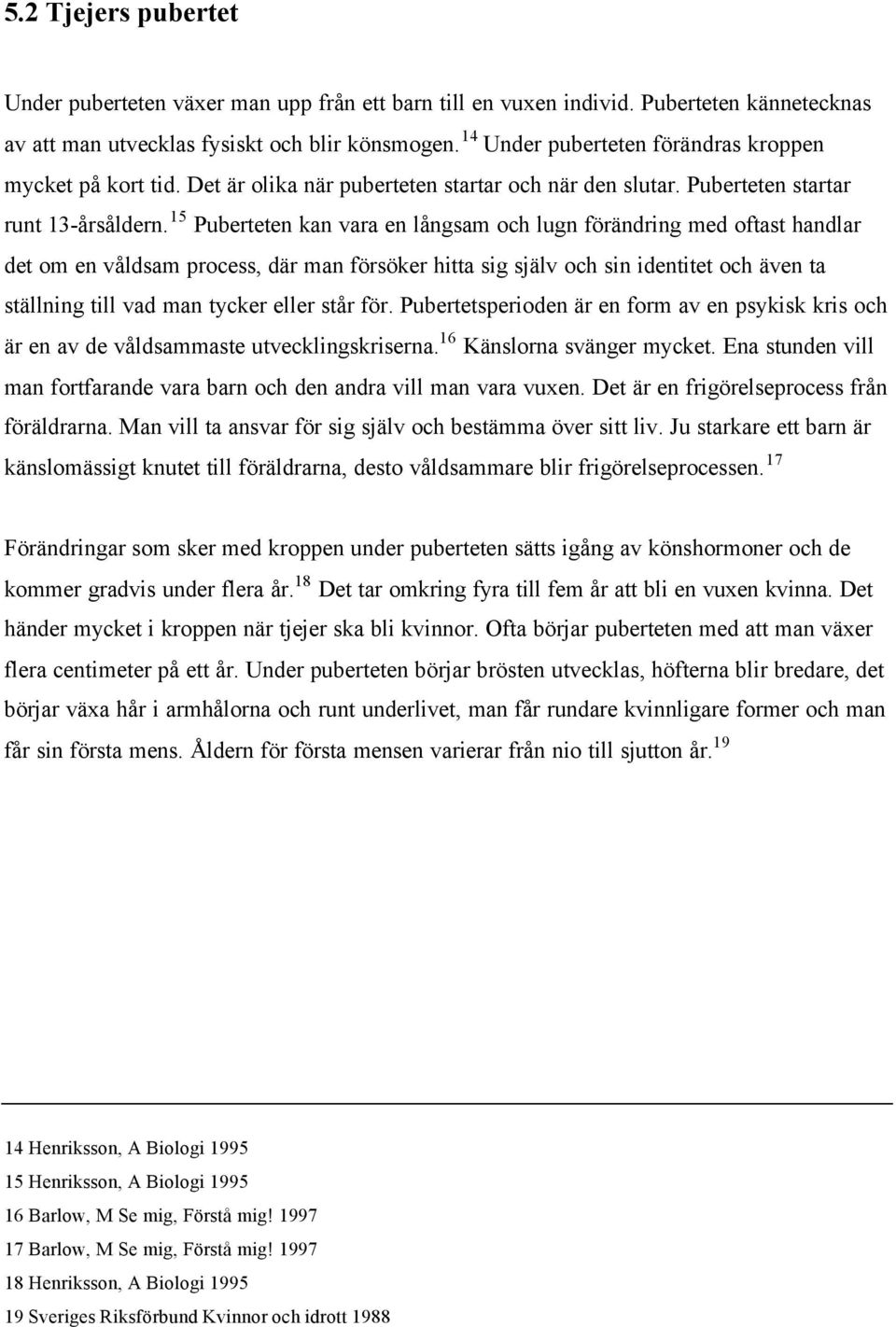 15 Puberteten kan vara en långsam och lugn förändring med oftast handlar det om en våldsam process, där man försöker hitta sig själv och sin identitet och även ta ställning till vad man tycker eller