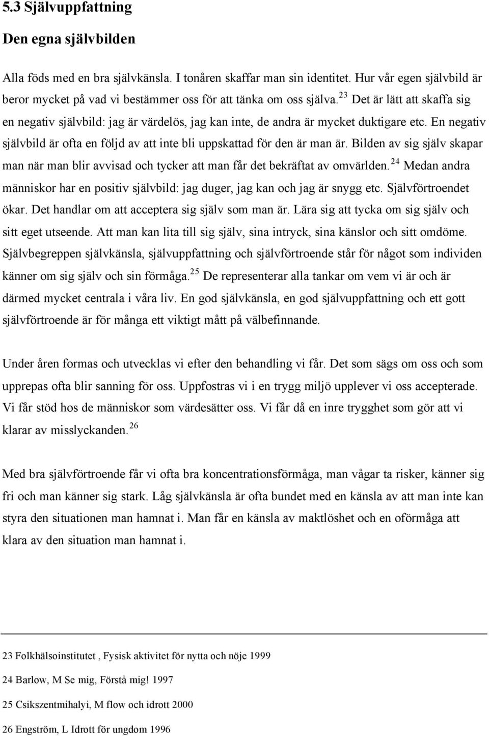 23 Det är lätt att skaffa sig en negativ självbild: jag är värdelös, jag kan inte, de andra är mycket duktigare etc. En negativ självbild är ofta en följd av att inte bli uppskattad för den är man är.