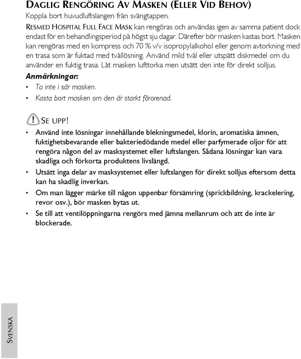 Masken kan rengöras med en kompress och 70 % v/v isopropylalkohol eller genom avtorkning med en trasa som är fuktad med tvållösning.