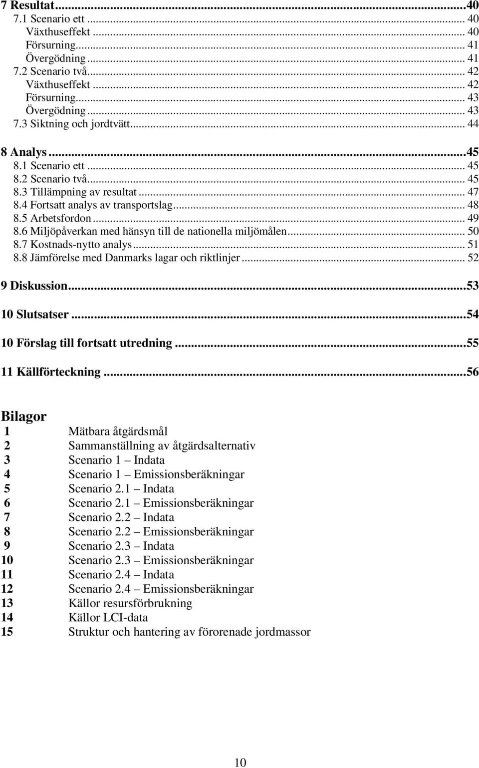 6 Miljöpåverkan med hänsyn till de nationella miljömålen... 50 8.7 Kostnads-nytto analys... 51 8.8 Jämförelse med Danmarks lagar och riktlinjer... 52 9 Diskussion...53 10 Slutsatser.