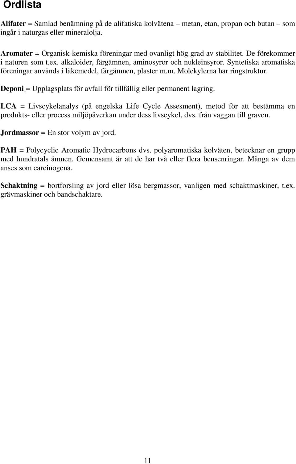 Syntetiska aromatiska föreningar används i läkemedel, färgämnen, plaster m.m. Molekylerna har ringstruktur. Deponi = Upplagsplats för avfall för tillfällig eller permanent lagring.