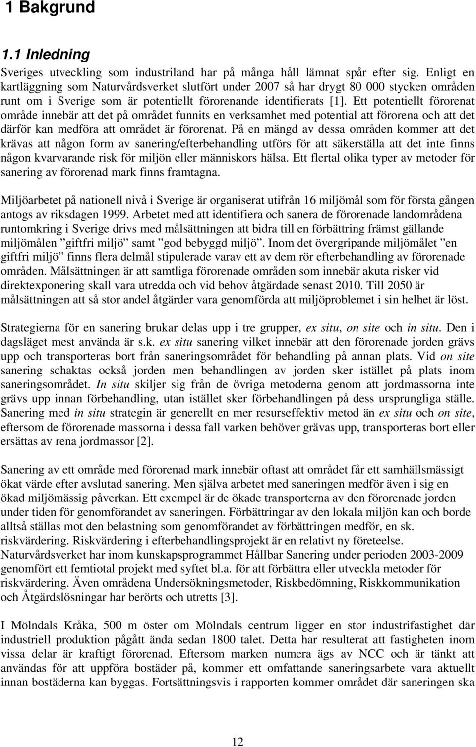 Ett potentiellt förorenat område innebär att det på området funnits en verksamhet med potential att förorena och att det därför kan medföra att området är förorenat.