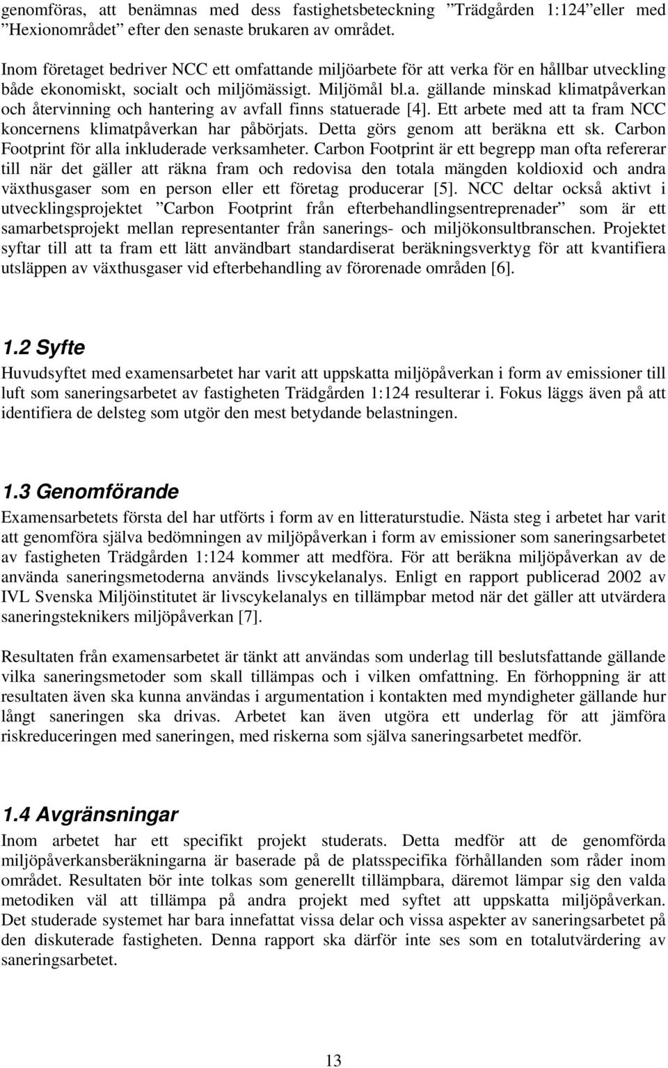 Ett arbete med att ta fram NCC koncernens klimatpåverkan har påbörjats. Detta görs genom att beräkna ett sk. Carbon Footprint för alla inkluderade verksamheter.