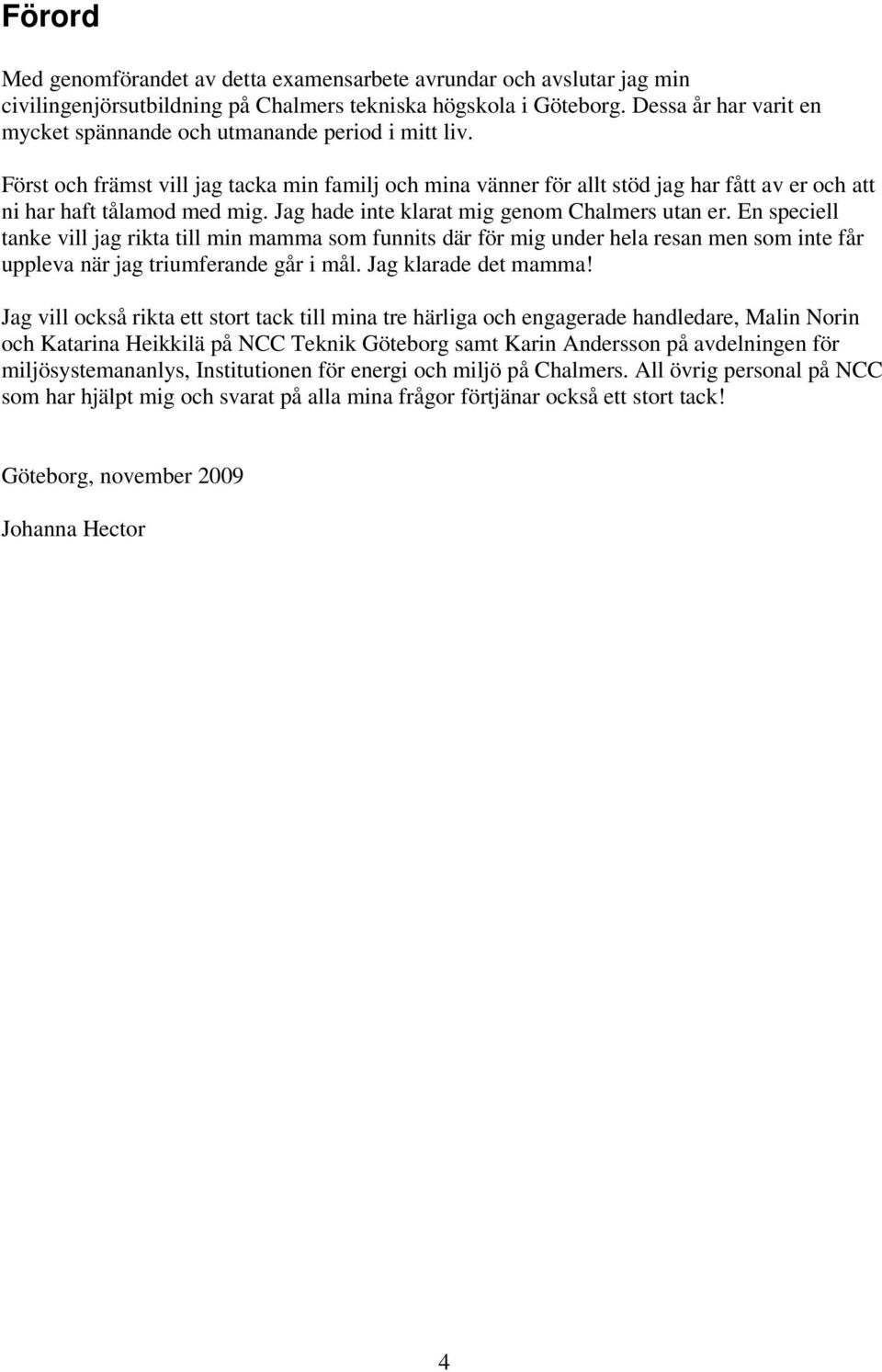 Jag hade inte klarat mig genom Chalmers utan er. En speciell tanke vill jag rikta till min mamma som funnits där för mig under hela resan men som inte får uppleva när jag triumferande går i mål.