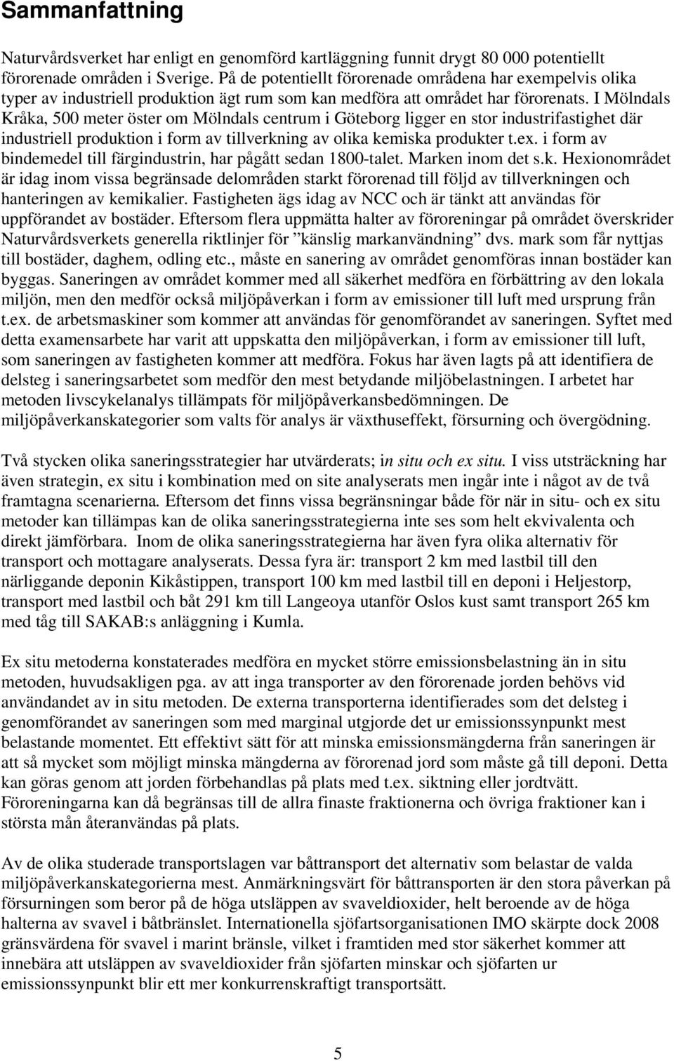 I Mölndals Kråka, 500 meter öster om Mölndals centrum i Göteborg ligger en stor industrifastighet där industriell produktion i form av tillverkning av olika kemiska produkter t.ex.