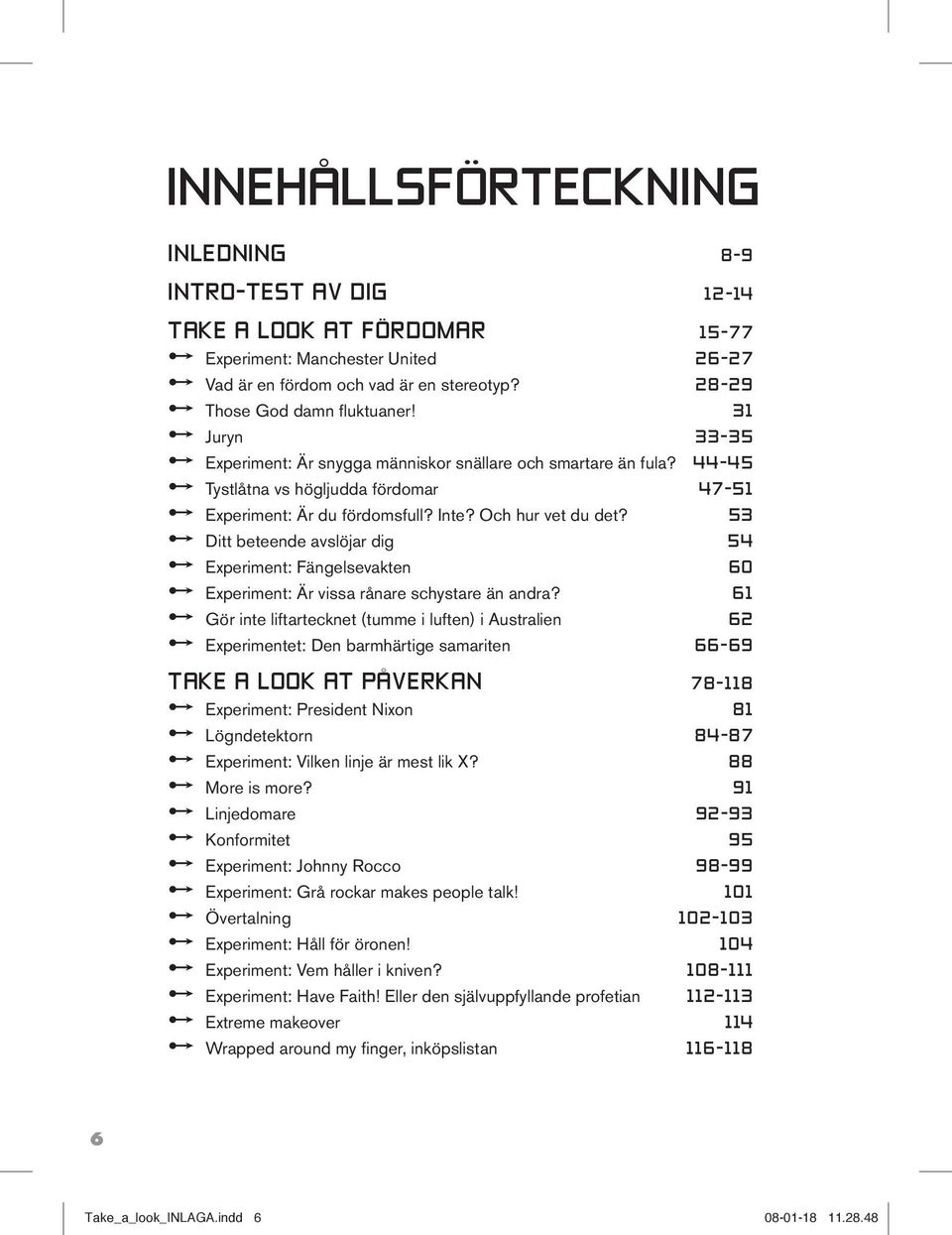 Inte? Och hur vet du det? 53 r Ditt beteende avslöjar dig 54 r Experiment: Fängelsevakten 60 r Experiment: Är vissa rånare schystare än andra?