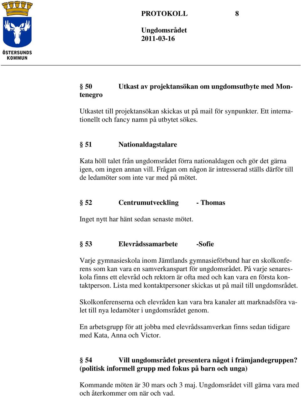 Frågan om någon är intresserad ställs därför till de ledamöter som inte var med på mötet. 52 Centrumutveckling - Thomas Inget nytt har hänt sedan senaste mötet.