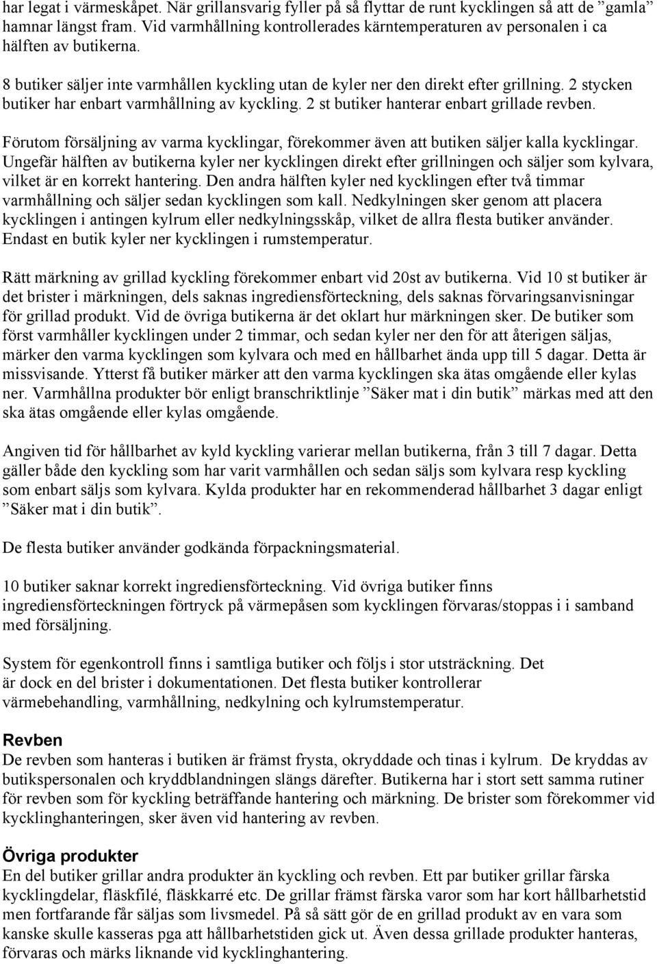 2 stycken butiker har enbart varmhållning av kyckling. 2 st butiker hanterar enbart grillade revben. Förutom försäljning av varma kycklingar, förekommer även att butiken säljer kalla kycklingar.