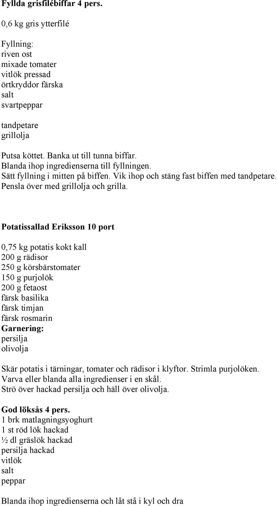 Potatissallad Eriksson 10 port 0,75 kg potatis kokt kall 200 g rädisor 250 g körsbärstomater 150 g purjolök 200 g fetaost färsk basilika färsk timjan färsk rosmarin Garnering: persilja olivolja Skär