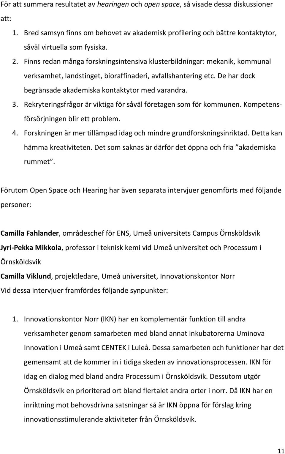 3. Rekryteringsfrågor är viktiga för såväl företagen som för kommunen. Kompetensförsörjningen blir ett problem. 4. Forskningen är mer tillämpad idag och mindre grundforskningsinriktad.