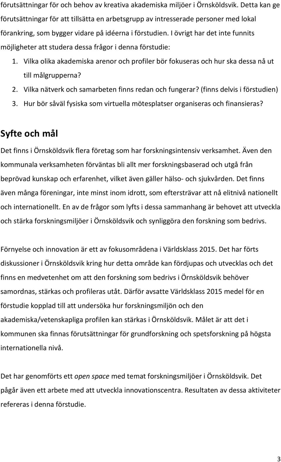 I övrigt har det inte funnits möjligheter att studera dessa frågor i denna förstudie: 1. Vilka olika akademiska arenor och profiler bör fokuseras och hur ska dessa nå ut till målgrupperna? 2.