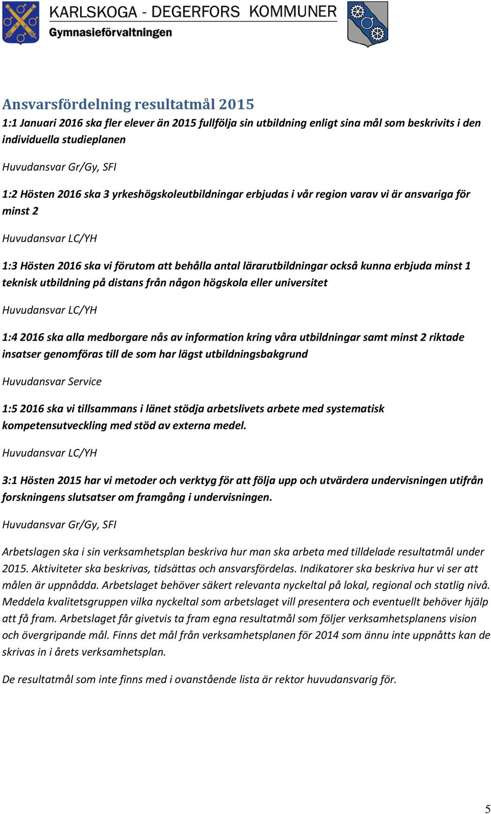 utbildning på distans från någon högskola eller universitet 1:4 2016 ska alla medborgare nås av information kring våra utbildningar samt minst 2 riktade insatser genomföras till de som har lägst