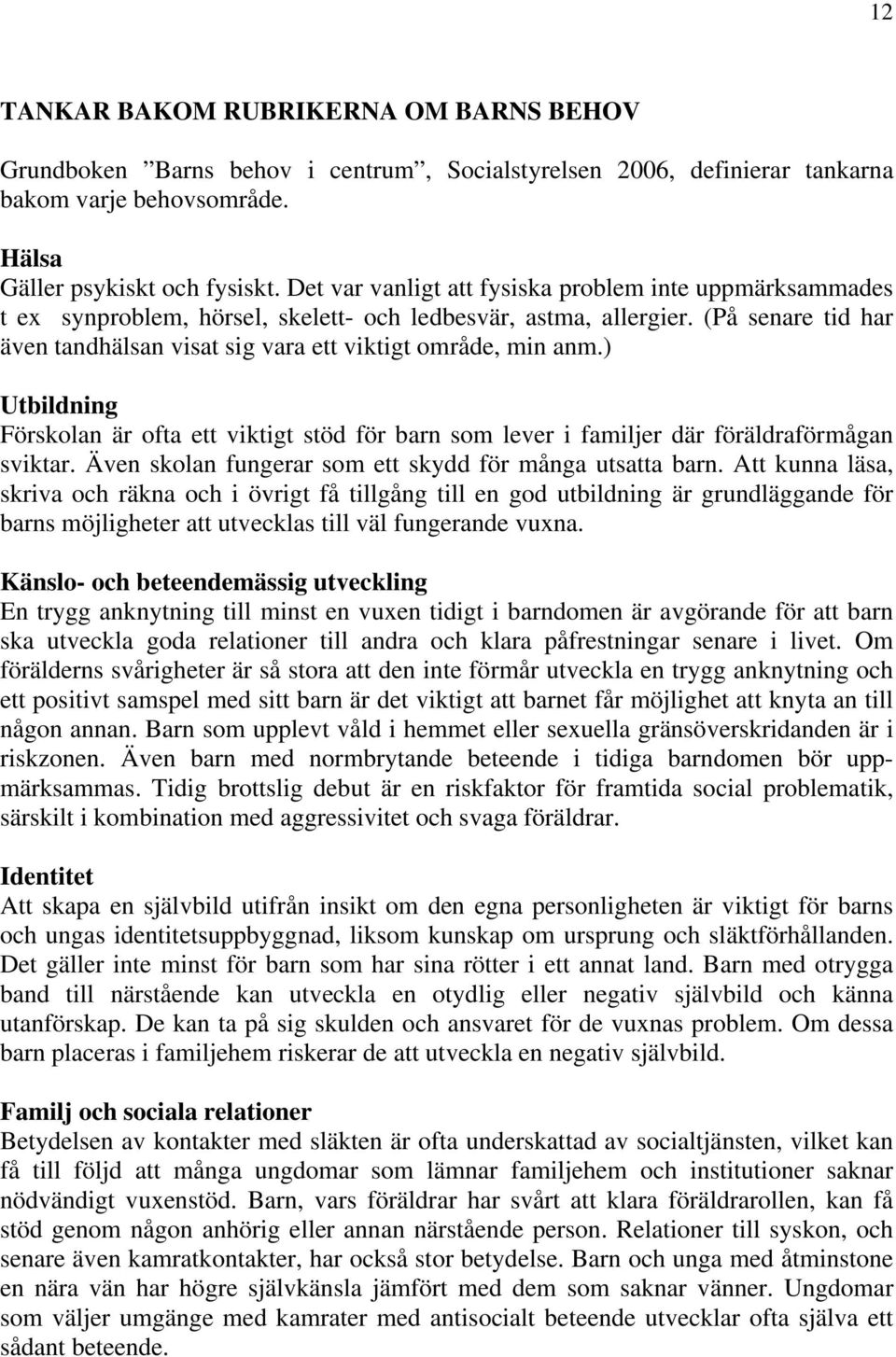 (På senare tid har även tandhälsan visat sig vara ett viktigt område, min anm.) Utbildning Förskolan är ofta ett viktigt stöd för barn som lever i familjer där föräldraförmågan sviktar.