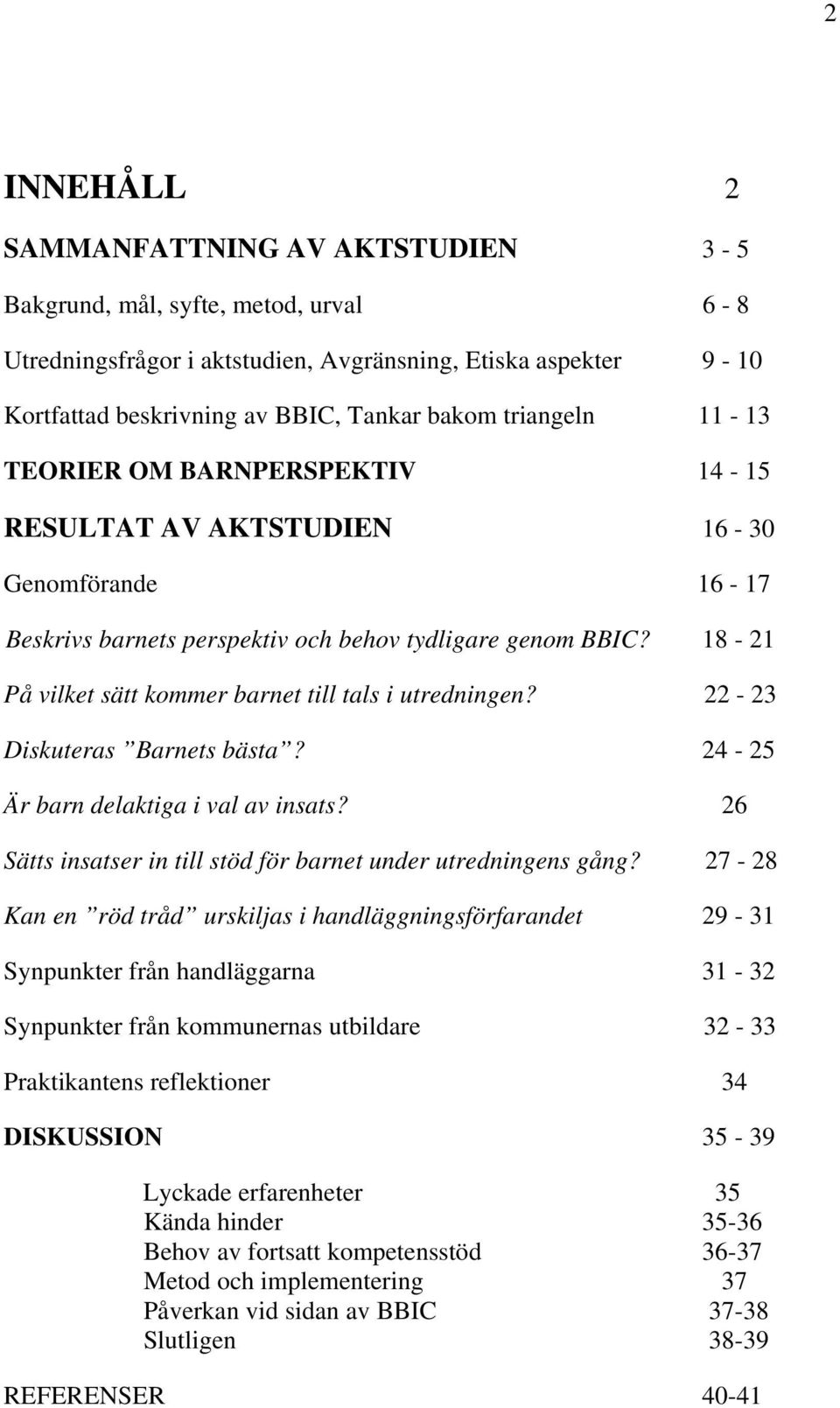 18-21 På vilket sätt kommer barnet till tals i utredningen? 22-23 Diskuteras Barnets bästa? 24-25 Är barn delaktiga i val av insats? 26 Sätts insatser in till stöd för barnet under utredningens gång?