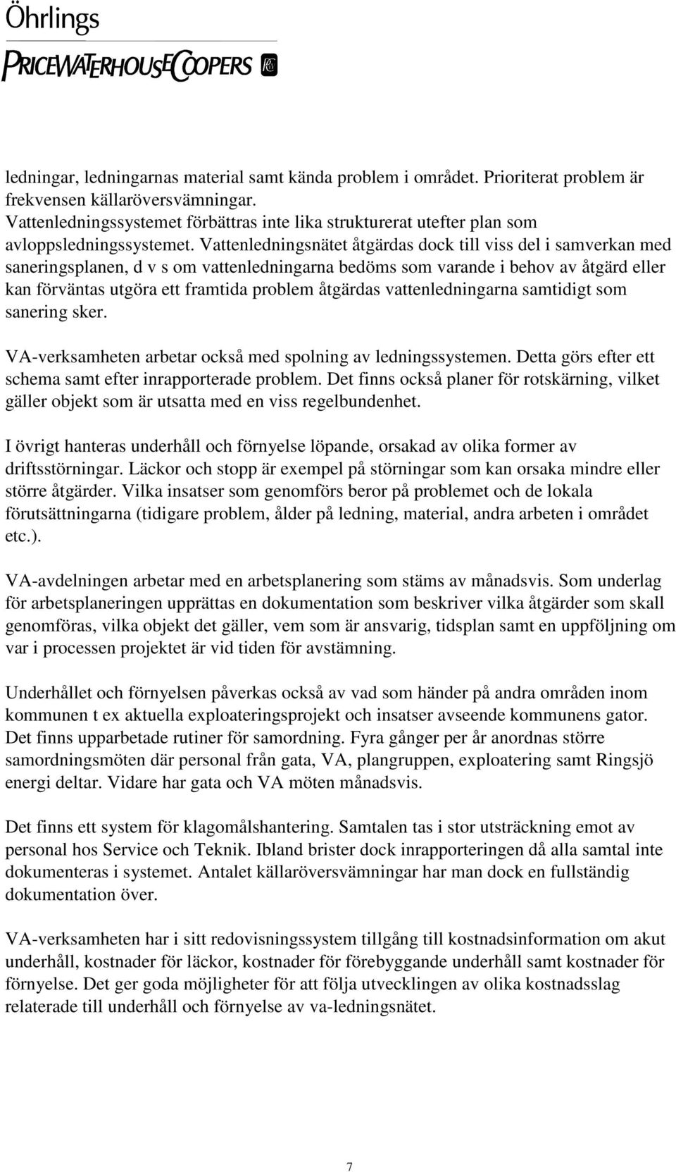 Vattenledningsnätet åtgärdas dock till viss del i samverkan med saneringsplanen, d v s om vattenledningarna bedöms som varande i behov av åtgärd eller kan förväntas utgöra ett framtida problem