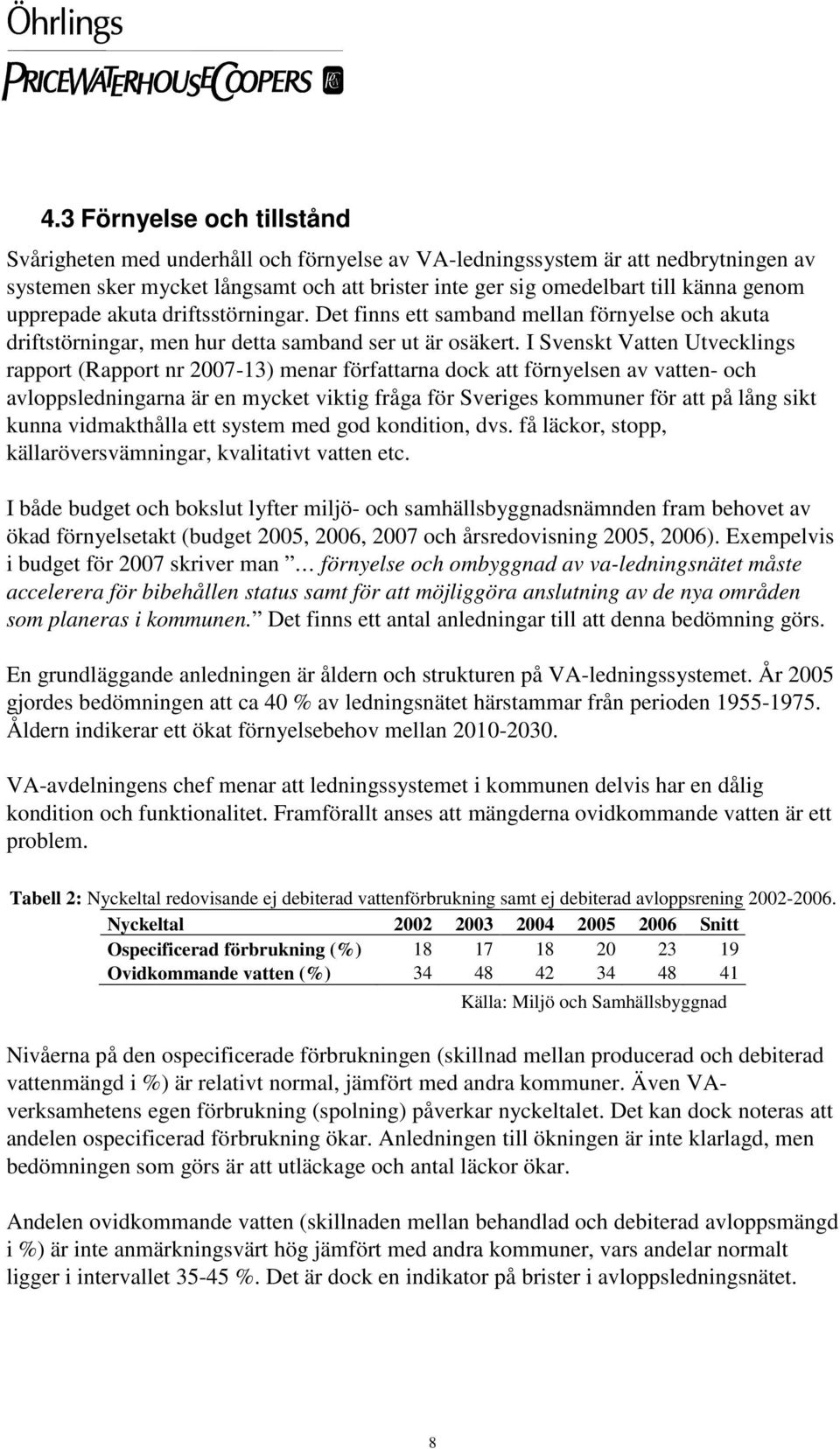 I Svenskt Vatten Utvecklings rapport (Rapport nr 2007-13) menar författarna dock att förnyelsen av vatten- och avloppsledningarna är en mycket viktig fråga för Sveriges kommuner för att på lång sikt