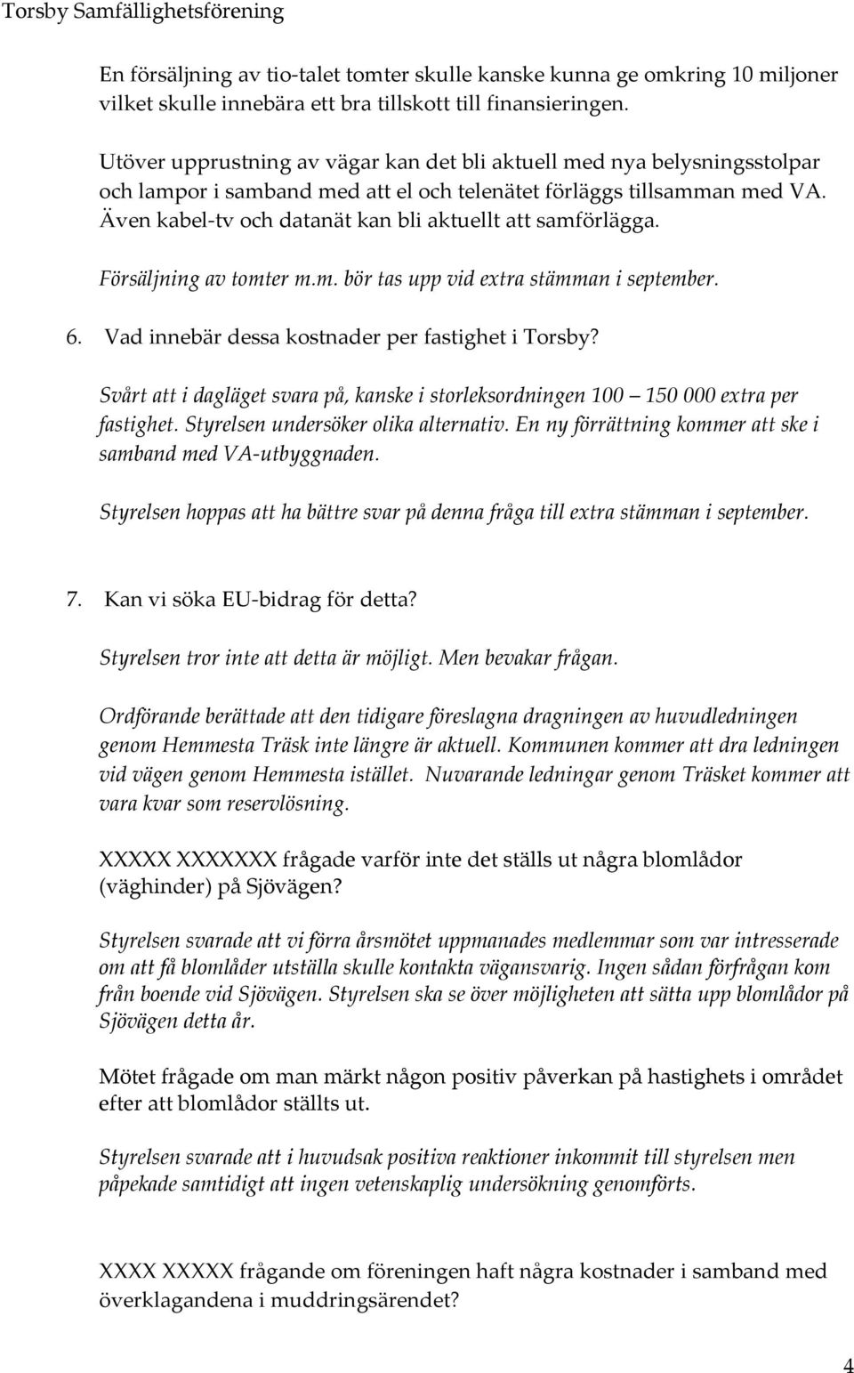 Även kabel tv och datanät kan bli aktuellt att samförlägga. Försäljning av tomter m.m. bör tas upp vid extra stämman i september. 6. Vad innebär dessa kostnader per fastighet i Torsby?