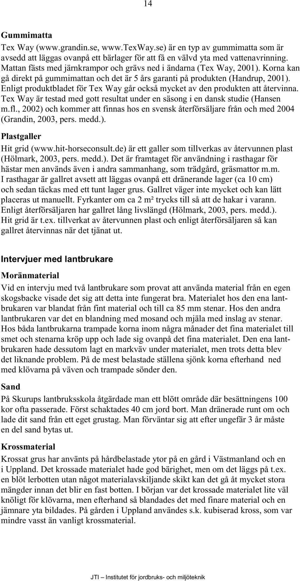 Enligt produktbladet för Tex Way går också mycket av den produkten att återvinna. Tex Way är testad med gott resultat under en säsong i en dansk studie (Hansen m.fl.