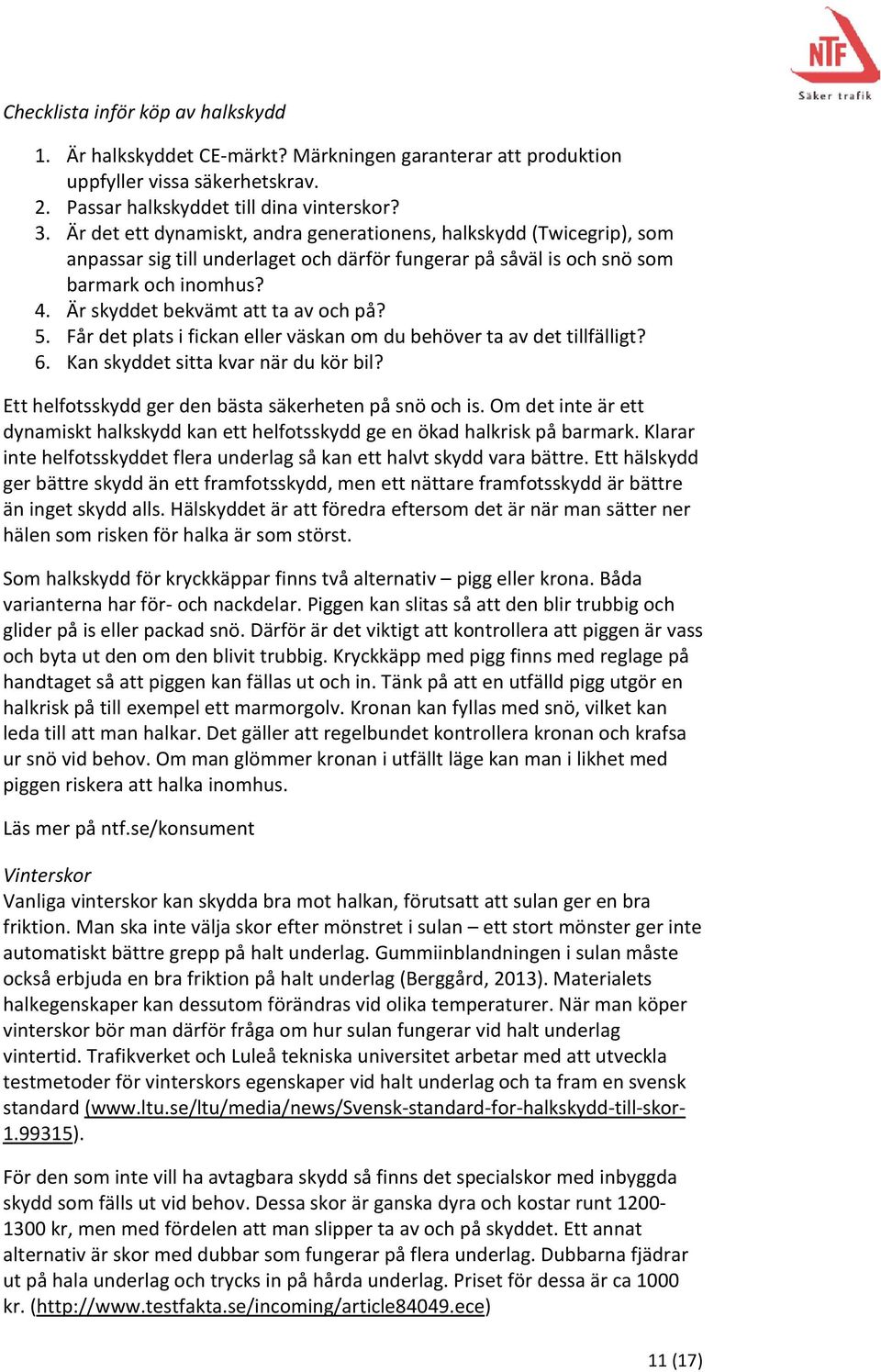 Är skyddet bekvämt att ta av och på? 5. Får det plats i fickan eller väskan om du behöver ta av det tillfälligt? 6. Kan skyddet sitta kvar när du kör bil?