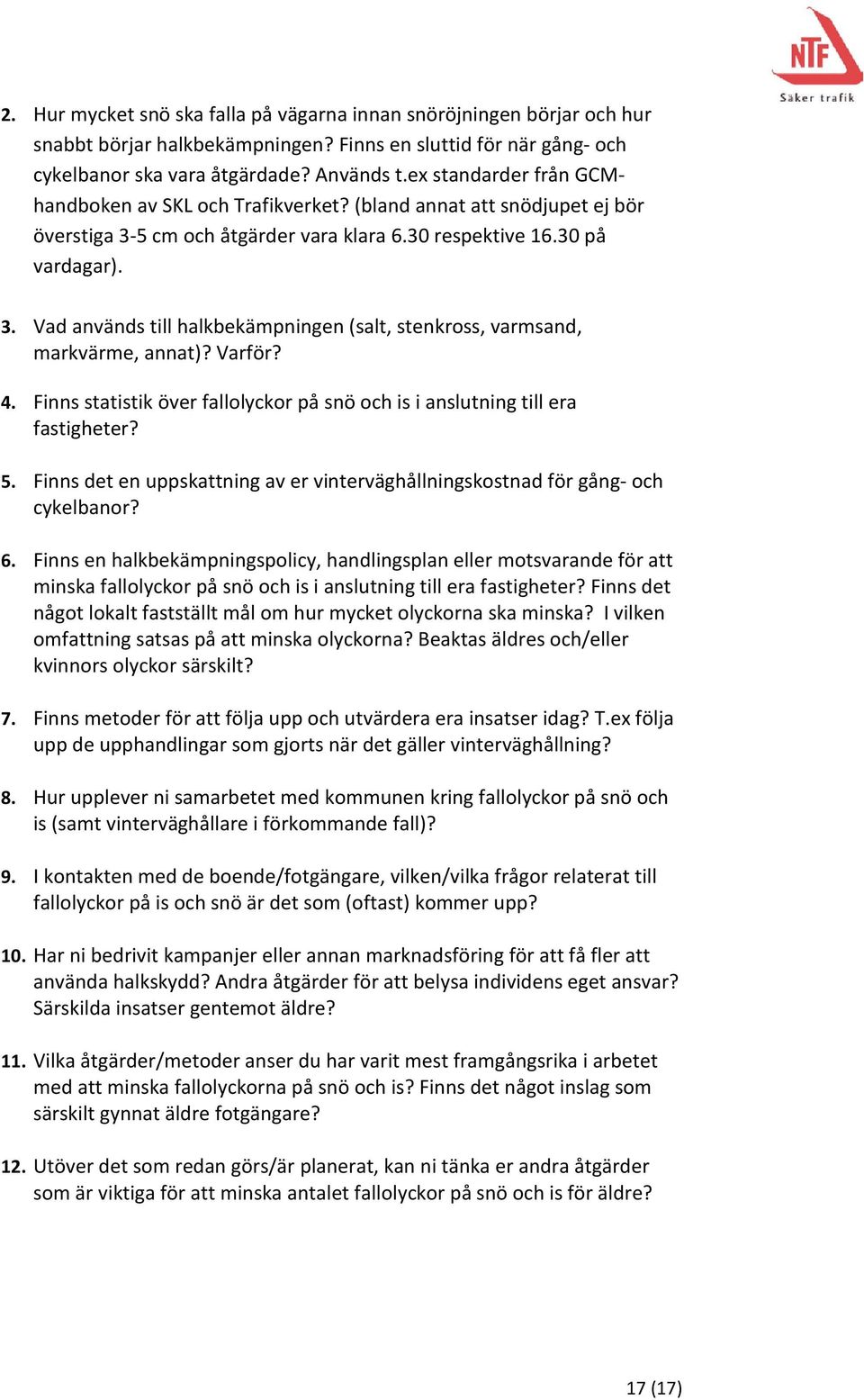 Varför? 4. Finns statistik över fallolyckor på snö och is i anslutning till era fastigheter? 5. Finns det en uppskattning av er vinterväghållningskostnad för gång- och cykelbanor? 6.