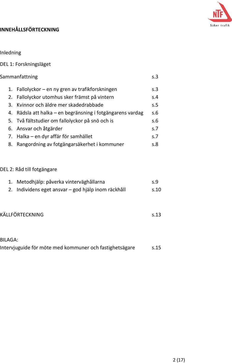 Två fältstudier om fallolyckor på snö och is s.6 6. Ansvar och åtgärder s.7 7. Halka en dyr affär för samhället s.7 8. Rangordning av fotgängarsäkerhet i kommuner s.